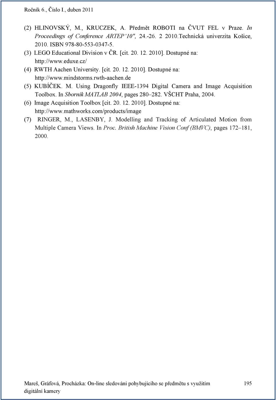de (5) KUBÍČEK. M. Using Dragonfly IEEE-1394 Digital Camera and Image Acquisition Toolbox. In Sborník MATLAB 2004, pages 280 282. VŠCHT Praha, 2004. (6) Image Acquisition Toolbox [cit. 20. 12. 2010].