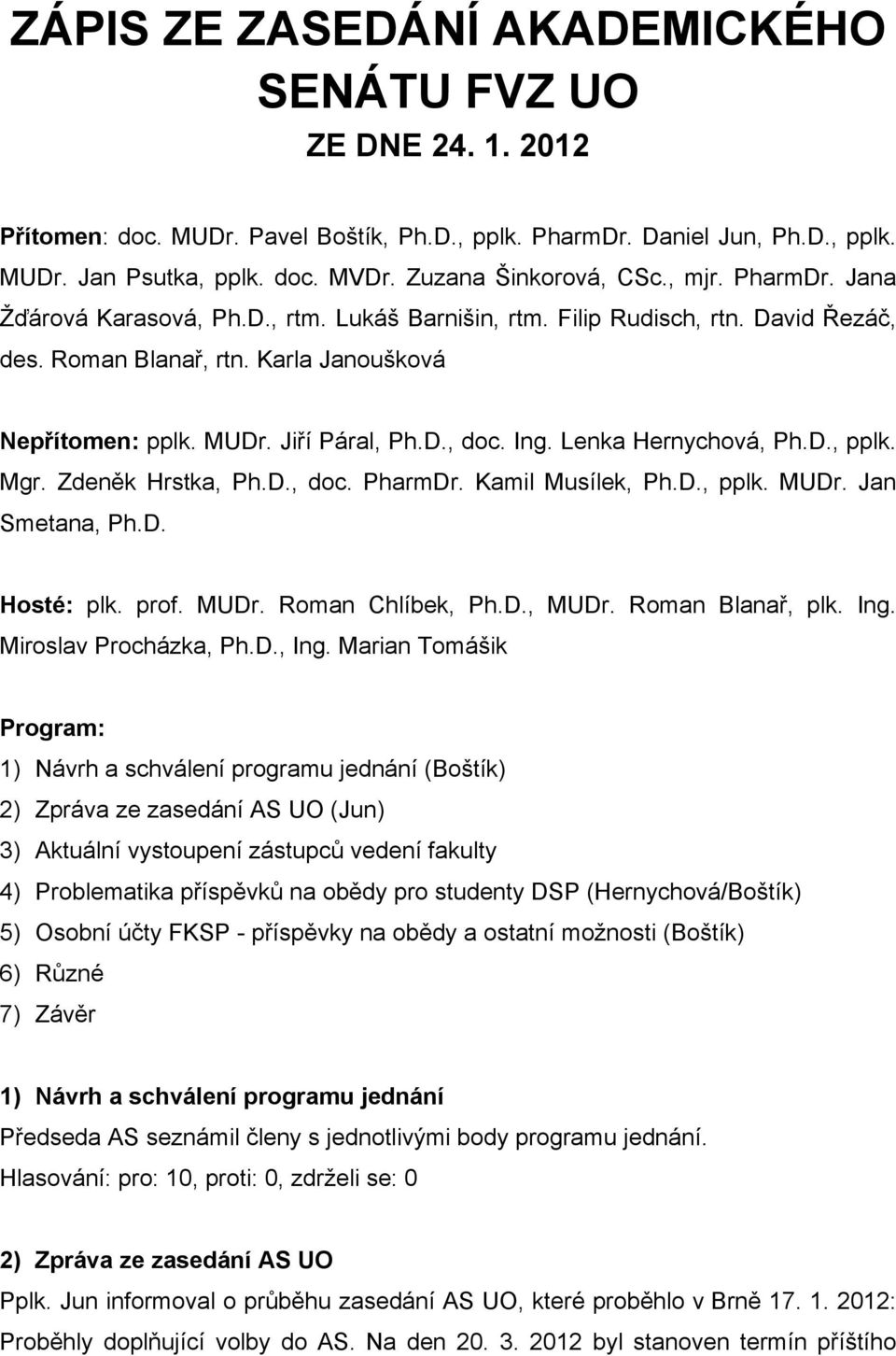 Jiří Páral, Ph.D., doc. Ing. Lenka Hernychová, Ph.D., pplk. Mgr. Zdeněk Hrstka, Ph.D., doc. PharmDr. Kamil Musílek, Ph.D., pplk. MUDr. Jan Smetana, Ph.D. Hosté: plk. prof. MUDr. Roman Chlíbek, Ph.D., MUDr.