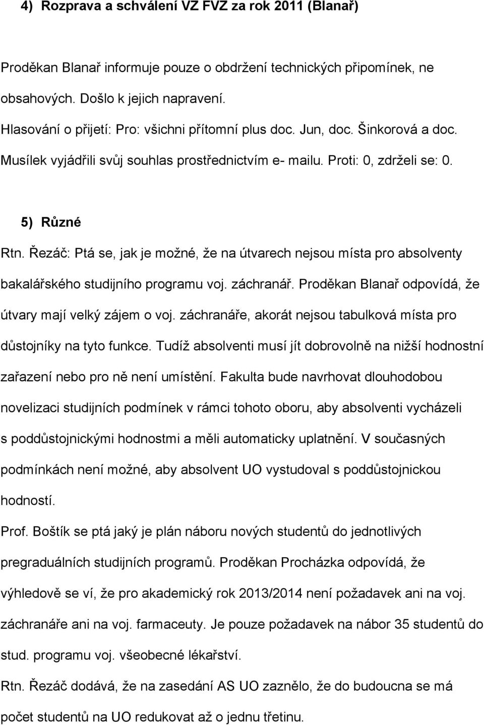 Řezáč: Ptá se, jak je možné, že na útvarech nejsou místa pro absolventy bakalářského studijního programu voj. záchranář. Proděkan Blanař odpovídá, že útvary mají velký zájem o voj.