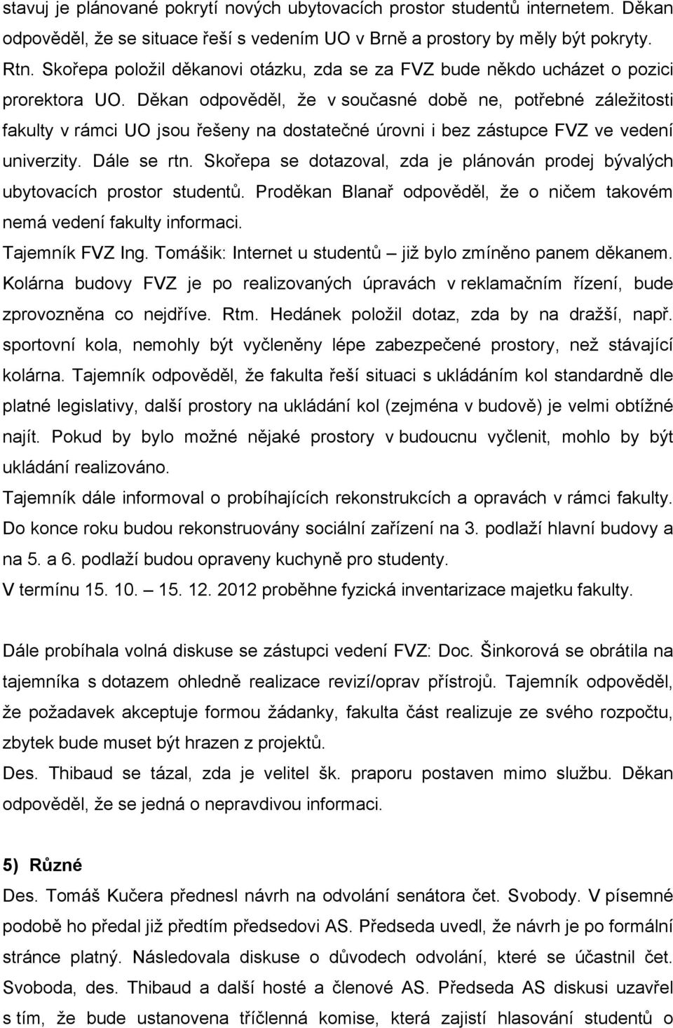 Děkan odpověděl, že v současné době ne, potřebné záležitosti fakulty v rámci UO jsou řešeny na dostatečné úrovni i bez zástupce FVZ ve vedení univerzity. Dále se rtn.