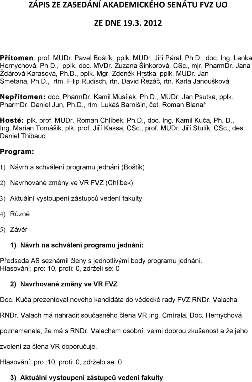 Karla Janoušková Nepřítomen: doc. PharmDr. Kamil Musílek, Ph.D., MUDr. Jan Psutka, pplk. PharmDr. Daniel Jun, Ph.D., rtm. Lukáš Barnišin, čet. Roman Blanař Hosté: plk. prof. MUDr. Roman Chlíbek, Ph.D., doc.