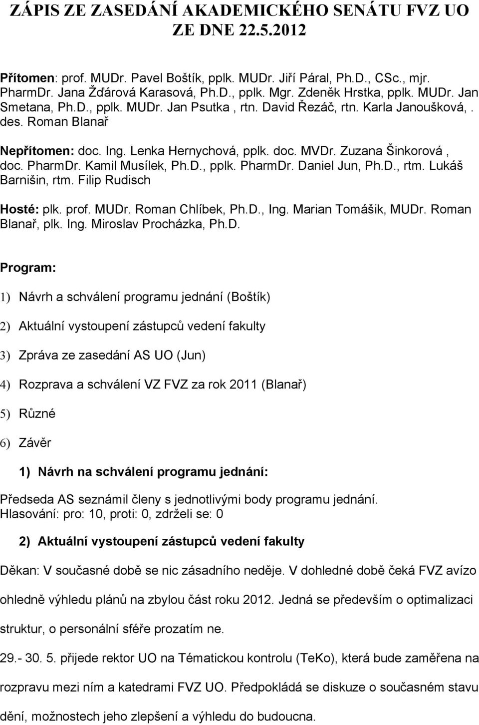 Zuzana Šinkorová, doc. PharmDr. Kamil Musílek, Ph.D., pplk. PharmDr. Daniel Jun, Ph.D., rtm. Lukáš Barnišin, rtm. Filip Rudisch Hosté: plk. prof. MUDr. Roman Chlíbek, Ph.D., Ing. Marian Tomášik, MUDr.