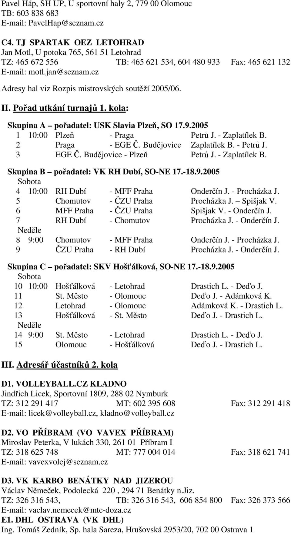 cz Adresy hal viz Rozpis mistrovských soutěží 2005/06. II. Pořad utkání turnajů 1. kola: Skupina A pořadatel: USK Slavia Plzeň, SO 17.9.2005 1 10:00 Plzeň - Praga Petrů J. - Zaplatílek B.