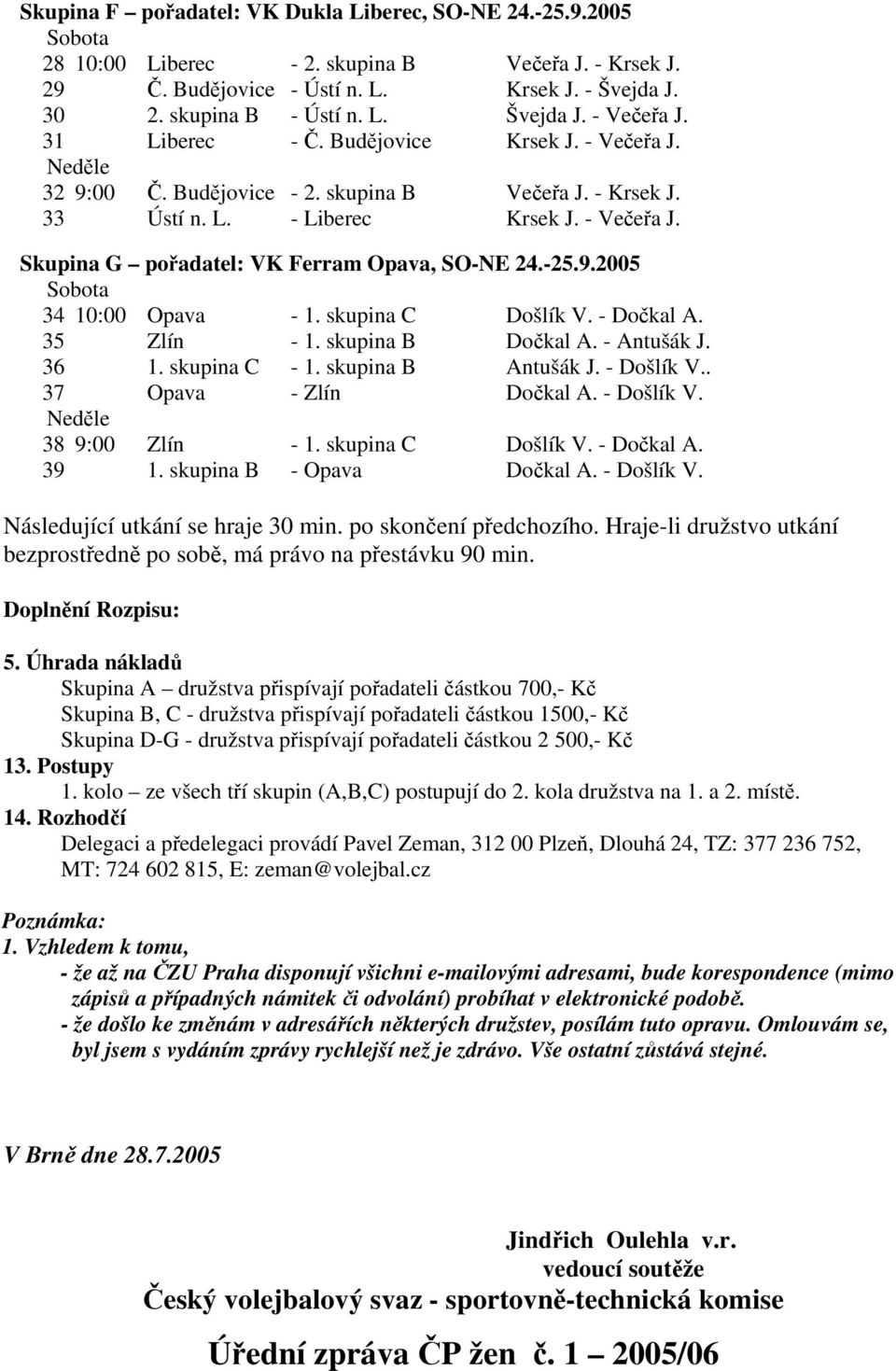 -25.9.2005 34 10:00 Opava - 1. skupina C Došlík V. - Dočkal A. 35 Zlín - 1. skupina B Dočkal A. - Antušák J. 36 1. skupina C - 1. skupina B Antušák J. - Došlík V.. 37 Opava - Zlín Dočkal A.