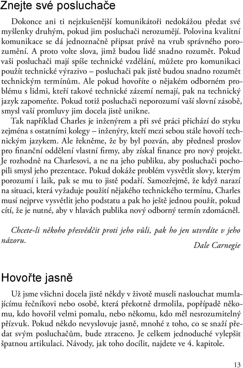 Pokud vaši posluchači mají spíše technické vzdělání, můžete pro komunikaci použít technické výrazivo posluchači pak jistě budou snadno rozumět technickým termínům.