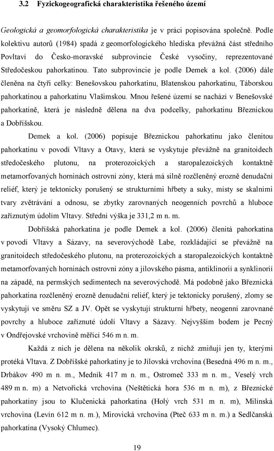 Tato subprovincie je podle Demek a kol. (2006) dále členěna na čtyři celky: Benešovskou pahorkatinu, Blatenskou pahorkatinu, Táborskou pahorkatinou a pahorkatinu Vlašimskou.