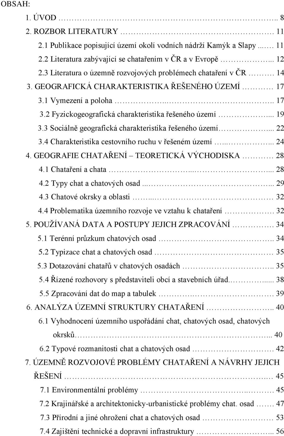 .. 19 3.3 Sociálně geografická charakteristika řešeného území... 22 3.4 Charakteristika cestovního ruchu v řešeném území...... 24 4. GEOGRAFIE CHATAŘENÍ TEORETICKÁ VÝCHODISKA 28 4.1 Chataření a chata.