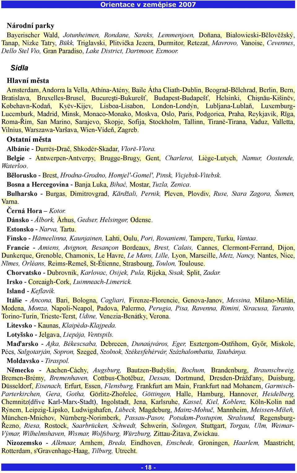 Sídla Hlavní města Amsterdam, Andorra la Vella, Athína-Atény, Baile Átha Cliath-Dublin, Beograd-Bělehrad, Berlin, Bern, Bratislava, Bruxelles-Brusel, Bucureşti-Bukurešť, Budapest-Budapešť, Helsinki,