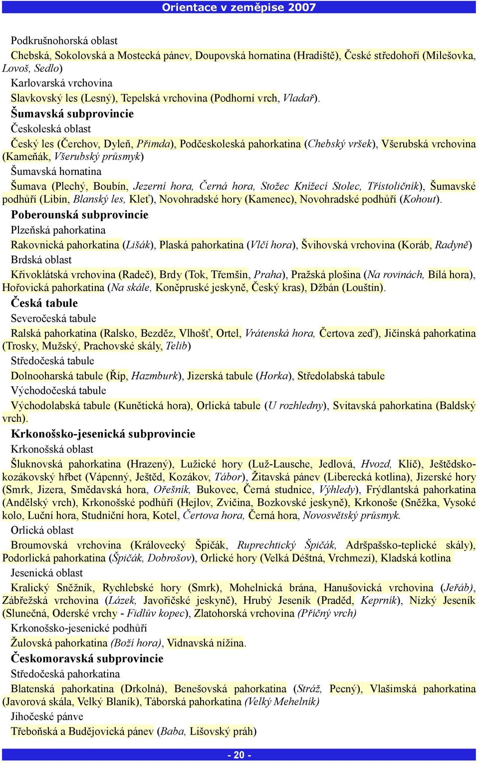 Šumavská subprovincie Českoleská oblast Český les (Čerchov, Dyleň, Přimda), Podčeskoleská pahorkatina (Chebský vršek), Všerubská vrchovina (Kameňák, Všerubský průsmyk) Šumavská hornatina Šumava