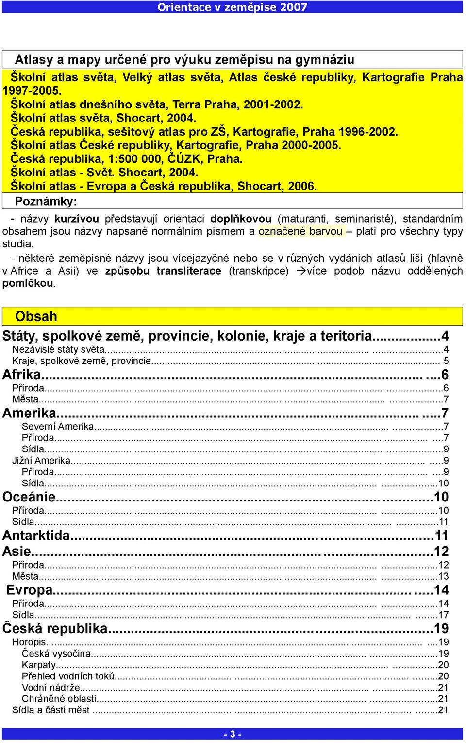 Česká republika, 1:500 000, ČÚZK, Praha. Školní atlas - Svět. Shocart, 2004. Školní atlas - Evropa a Česká republika, Shocart, 2006.