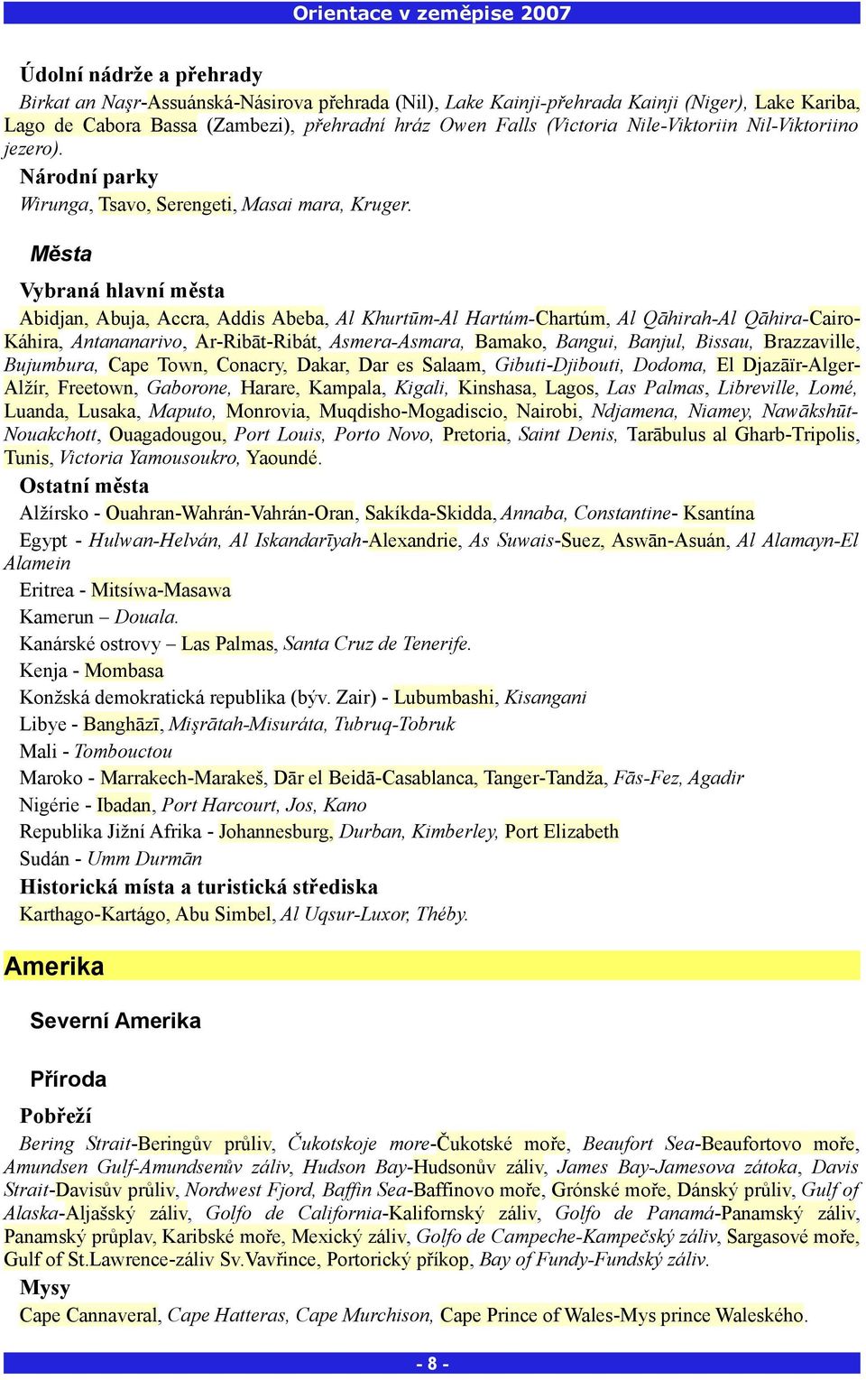 Města Vybraná hlavní města Abidjan, Abuja, Accra, Addis Abeba, Al Khurtūm-Al Hartúm-Chartúm, Al Qāhirah-Al Qāhira-Cairo- Káhira, Antananarivo, Ar-Ribāt-Ribát, Asmera-Asmara, Bamako, Bangui, Banjul,