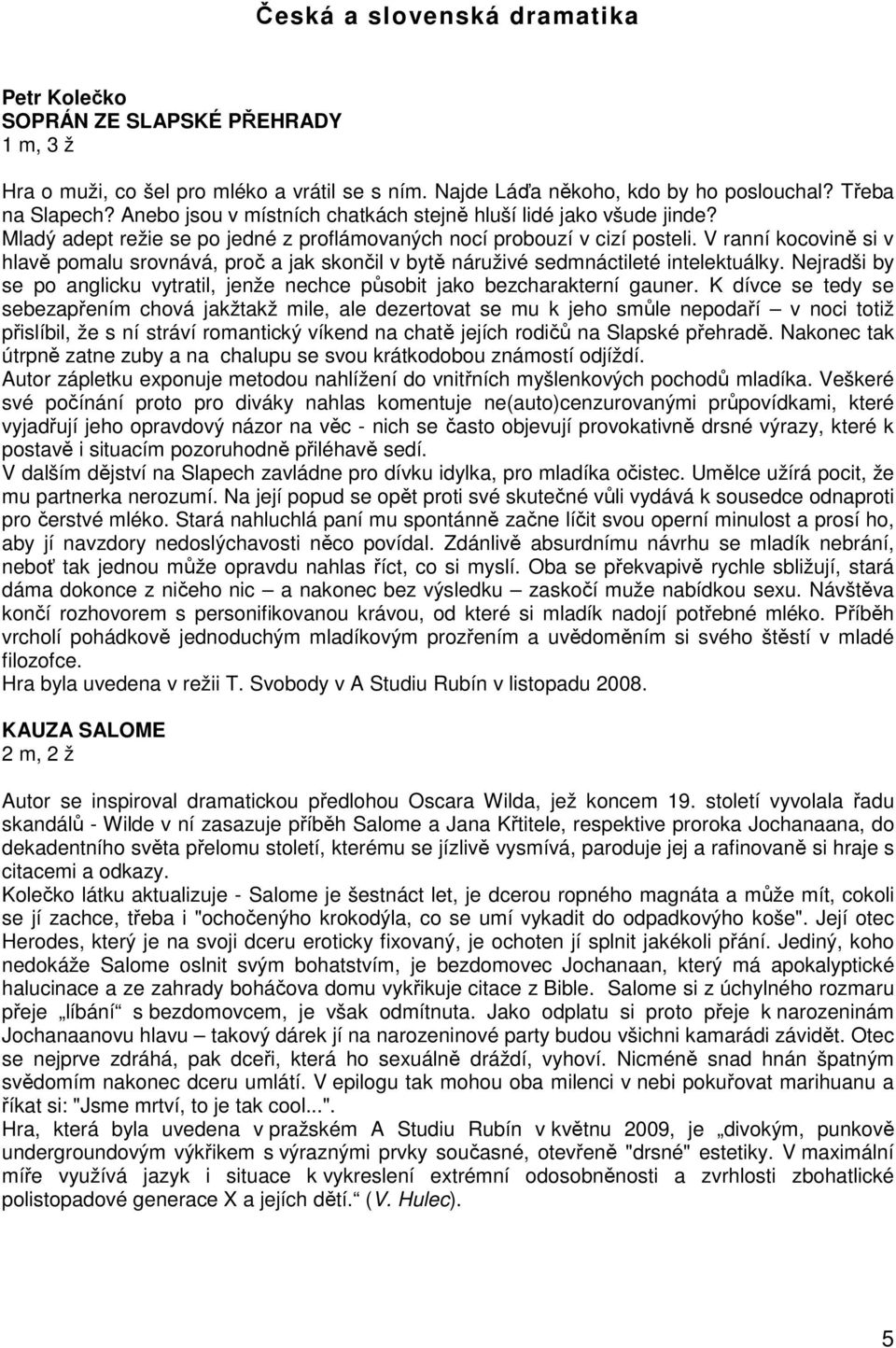 V ranní kocovině si v hlavě pomalu srovnává, proč a jak skončil v bytě náruživé sedmnáctileté intelektuálky. Nejradši by se po anglicku vytratil, jenže nechce působit jako bezcharakterní gauner.