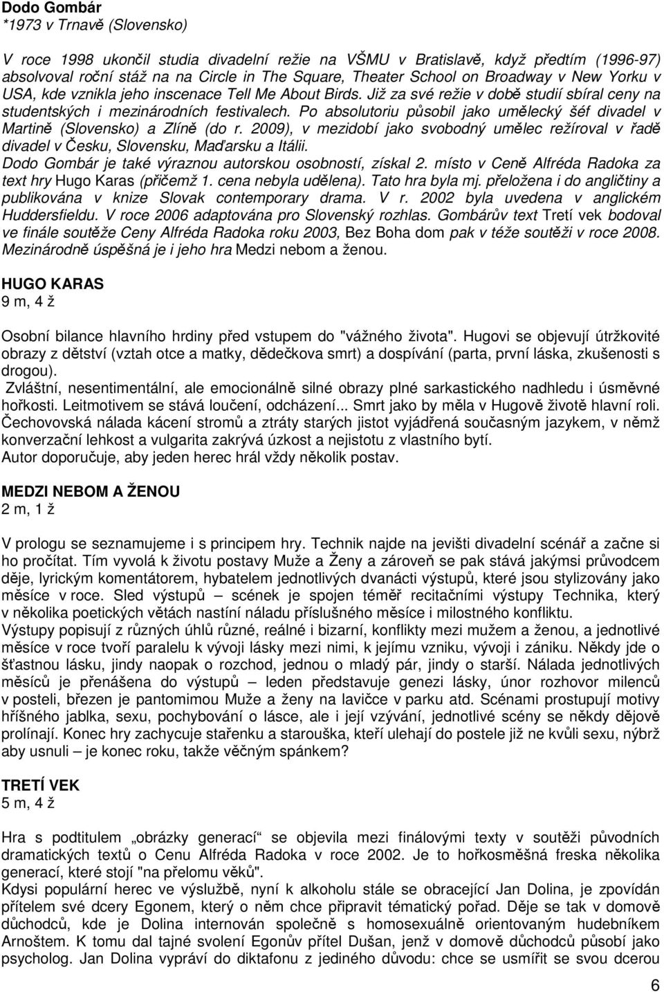 Po absolutoriu působil jako umělecký šéf divadel v Martině (Slovensko) a Zlíně (do r. 2009), v mezidobí jako svobodný umělec režíroval v řadě divadel v Česku, Slovensku, Maďarsku a Itálii.