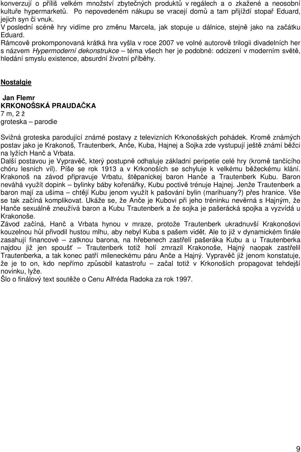 Rámcově prokomponovaná krátká hra vyšla v roce 2007 ve volné autorově trilogii divadelních her s názvem Hypermoderní dekonstrukce téma všech her je podobné: odcizení v moderním světě, hledání smyslu