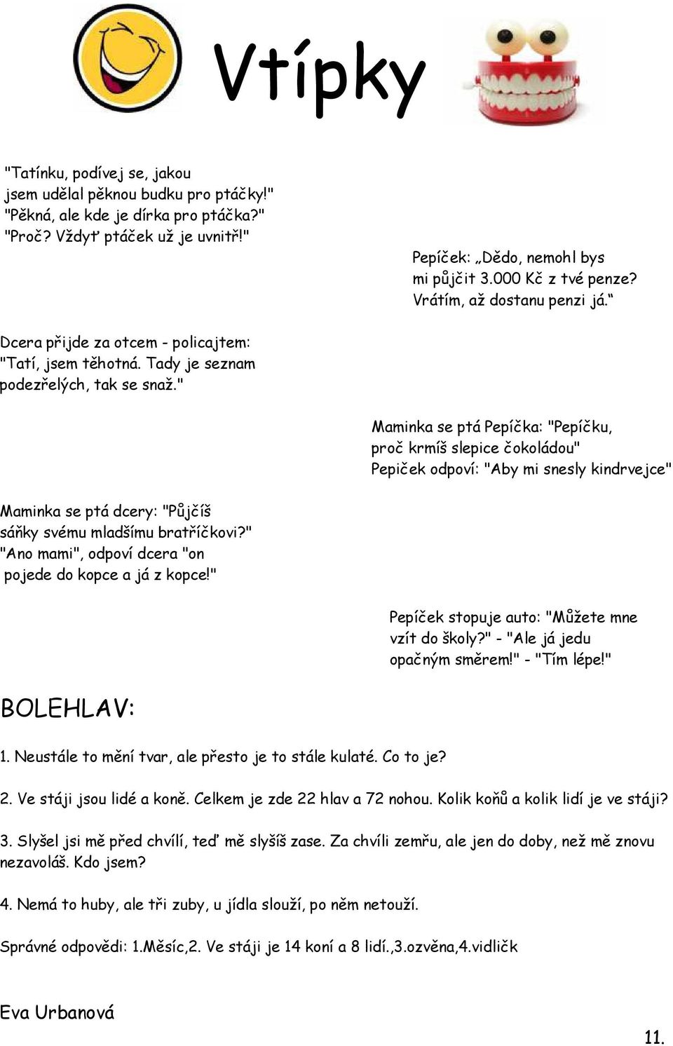 " Maminka se ptá Pepíčka: "Pepíčku, proč krmíš slepice čokoládou" Pepiček odpoví: "Aby mi snesly kindrvejce" Maminka se ptá dcery: "Půjčíš sáňky svému mladšímu bratříčkovi?