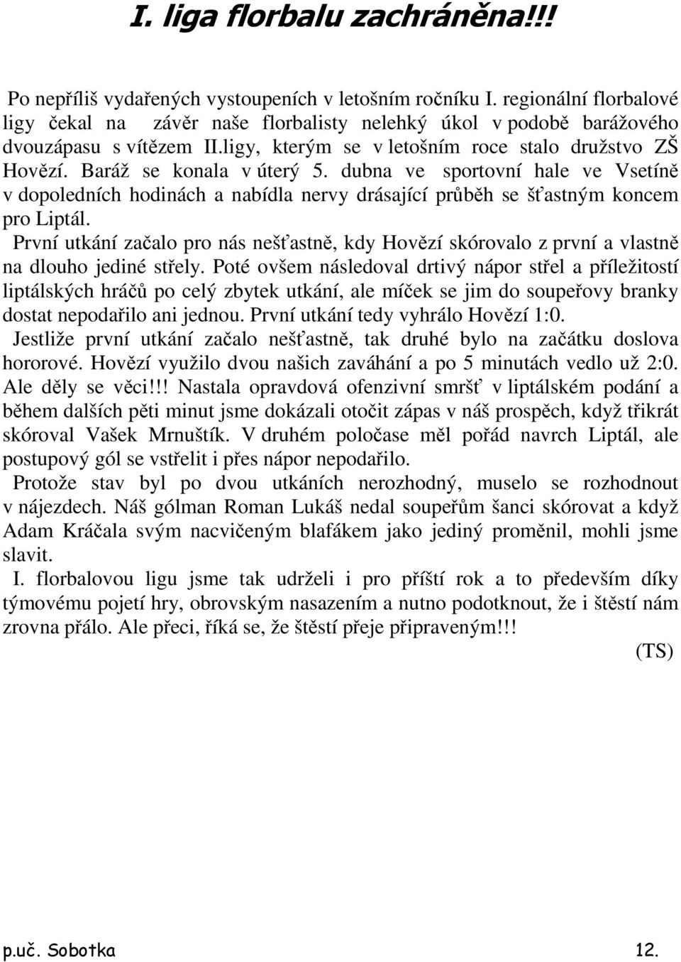 dubna ve sportovní hale ve Vsetíně v dopoledních hodinách a nabídla nervy drásající průběh se šťastným koncem pro Liptál.