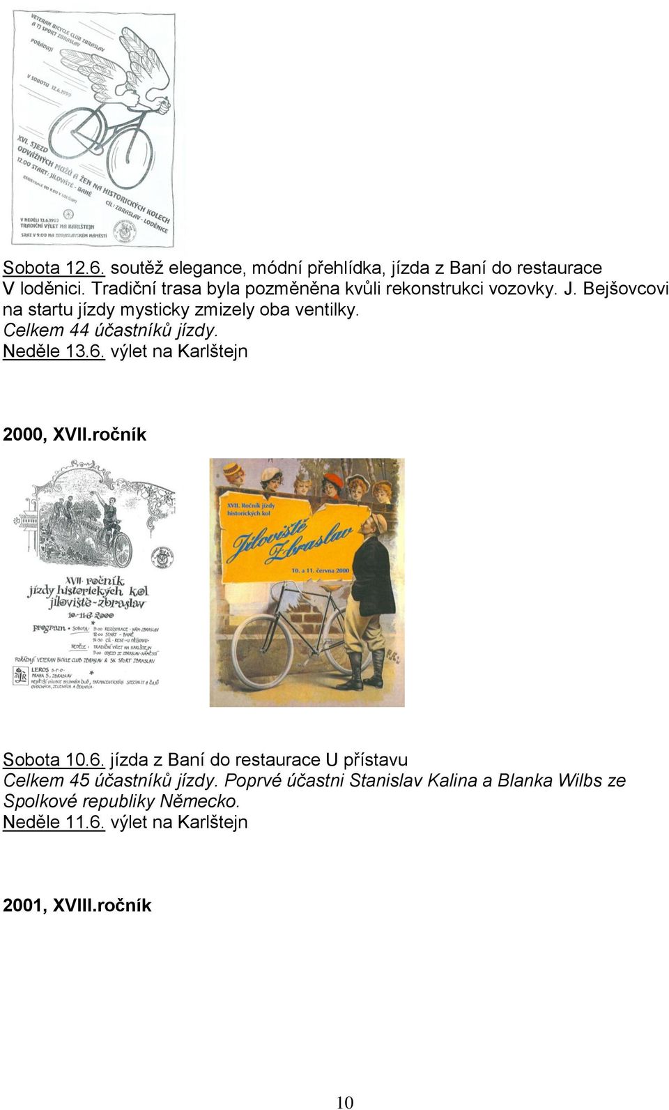 Celkem 44 účastníků jízdy. Neděle 13.6. výlet na Karlštejn 2000, XVII.ročník Sobota 10.6. jízda z Baní do restaurace U přístavu Celkem 45 účastníků jízdy.