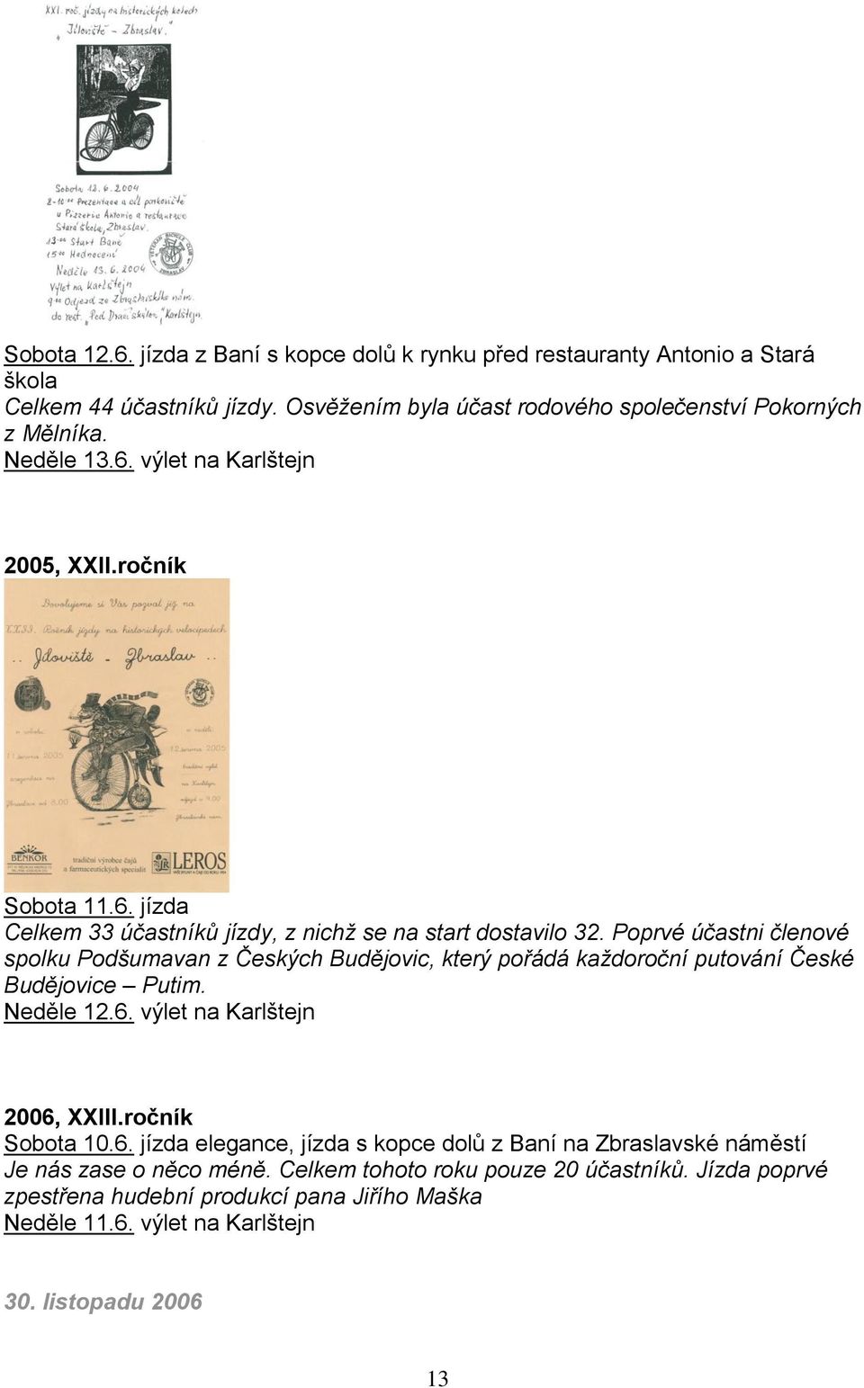 Poprvé účastni členové spolku Podšumavan z Českých Budějovic, který pořádá každoroční putování České Budějovice Putim. Neděle 12.6.