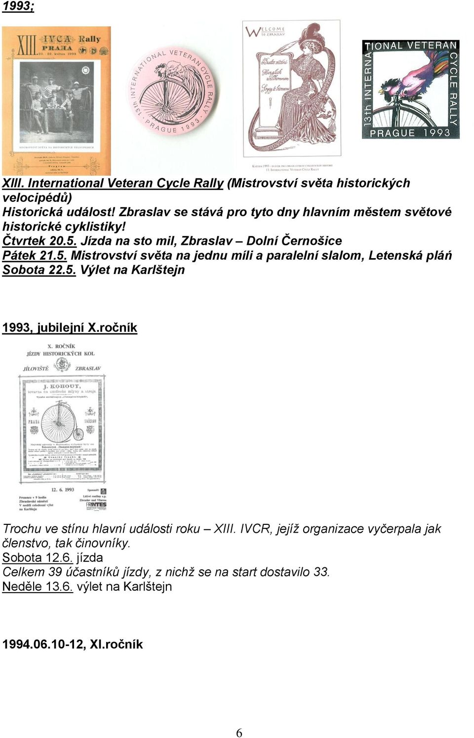 Jízda na sto mil, Zbraslav Dolní Černošice Pátek 21.5. Mistrovství světa na jednu míli a paralelní slalom, Letenská pláń Sobota 22.5. Výlet na Karlštejn 1993, jubilejní X.