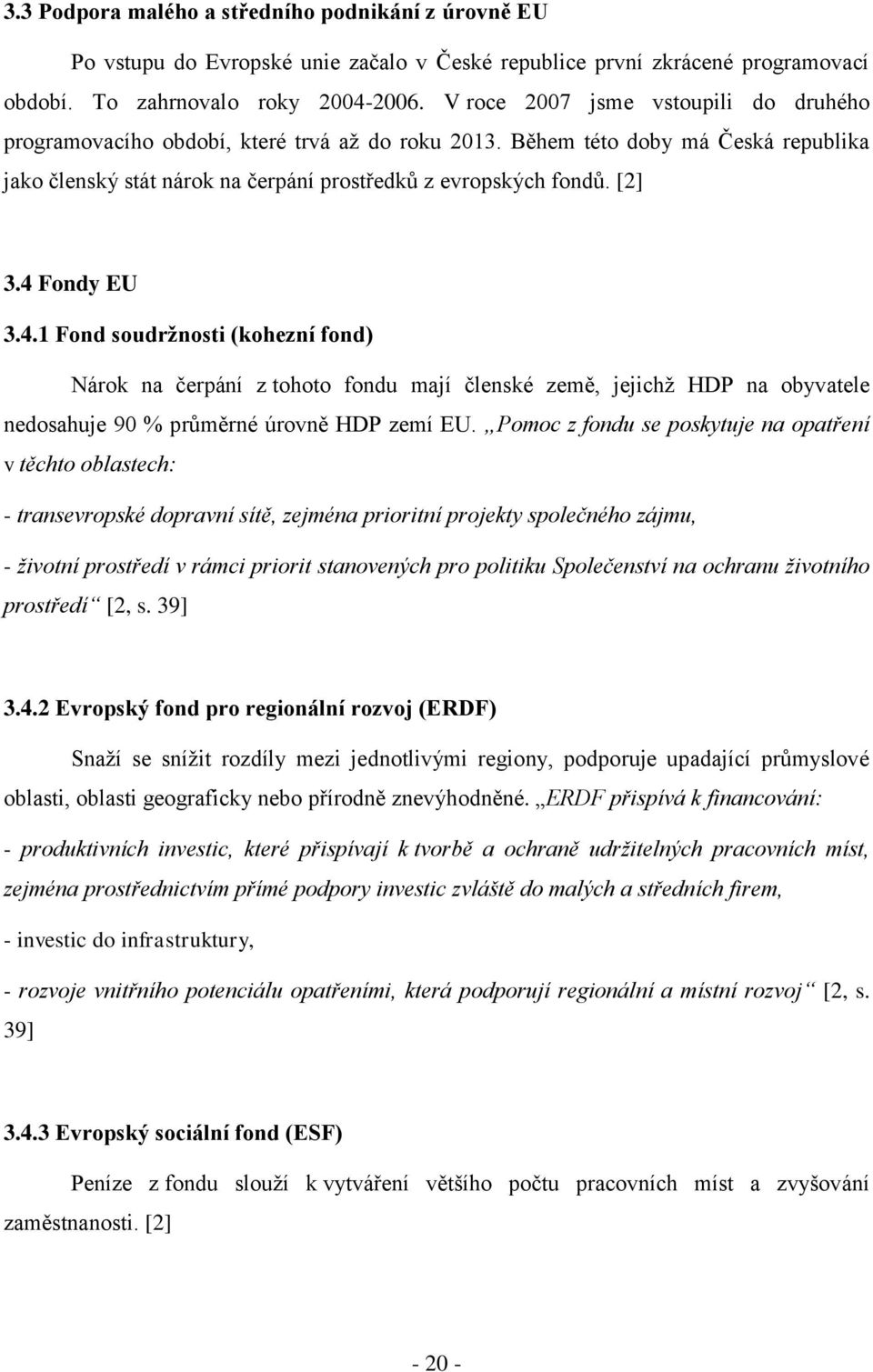 4 Fondy EU 3.4.1 Fond soudržnosti (kohezní fond) Nárok na čerpání z tohoto fondu mají členské země, jejichž HDP na obyvatele nedosahuje 90 % průměrné úrovně HDP zemí EU.