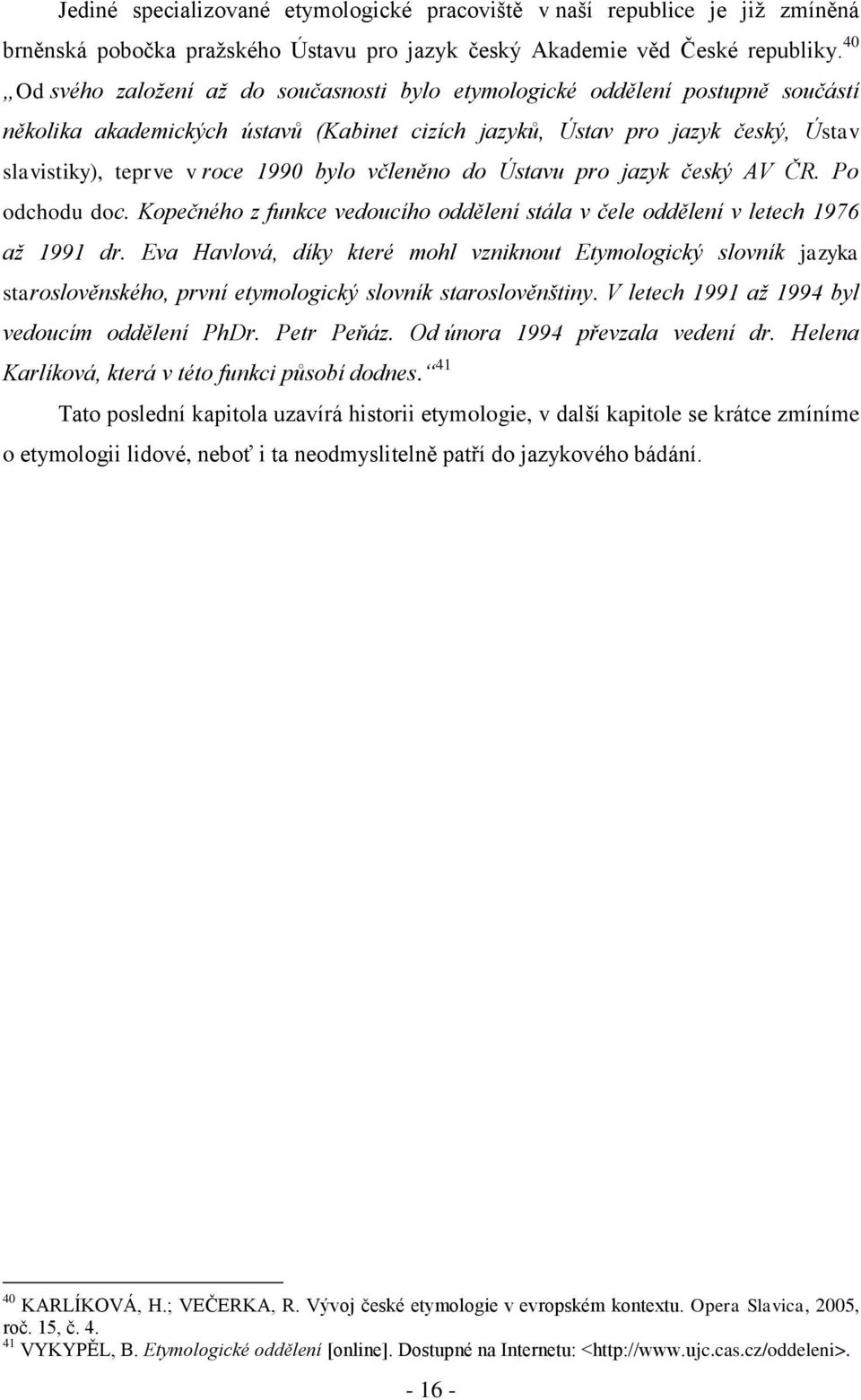 bylo včleněno do Ústavu pro jazyk český AV ČR. Po odchodu doc. Kopečného z funkce vedoucího oddělení stála v čele oddělení v letech 1976 až 1991 dr.