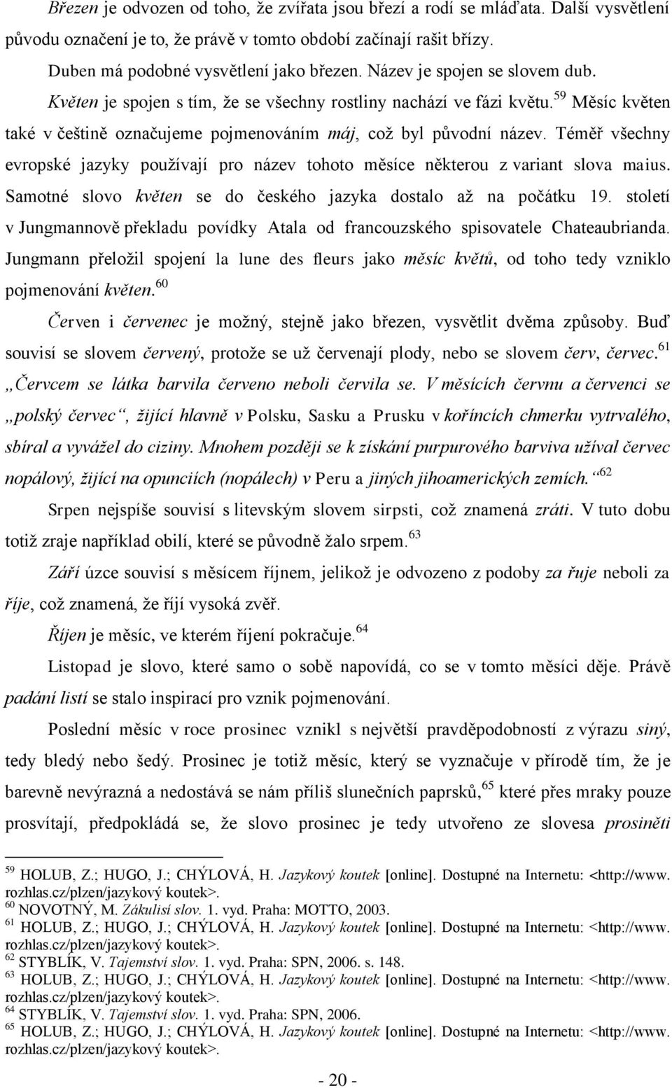 Téměř všechny evropské jazyky pouţívají pro název tohoto měsíce některou z variant slova maius. Samotné slovo květen se do českého jazyka dostalo aţ na počátku 19.