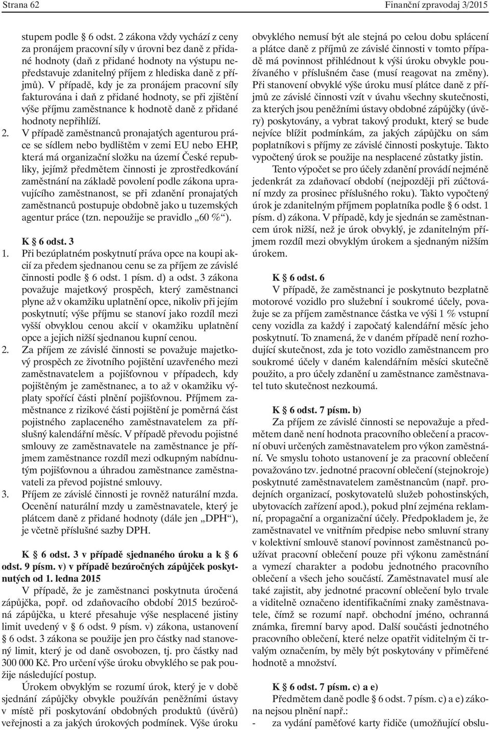 V případě, kdy je za pronájem pracovní síly fakturována i daň z přidané hodnoty, se při zjištění výše příjmu zaměstnance k hodnotě daně z přidané hodnoty nepřihlíží. 2.