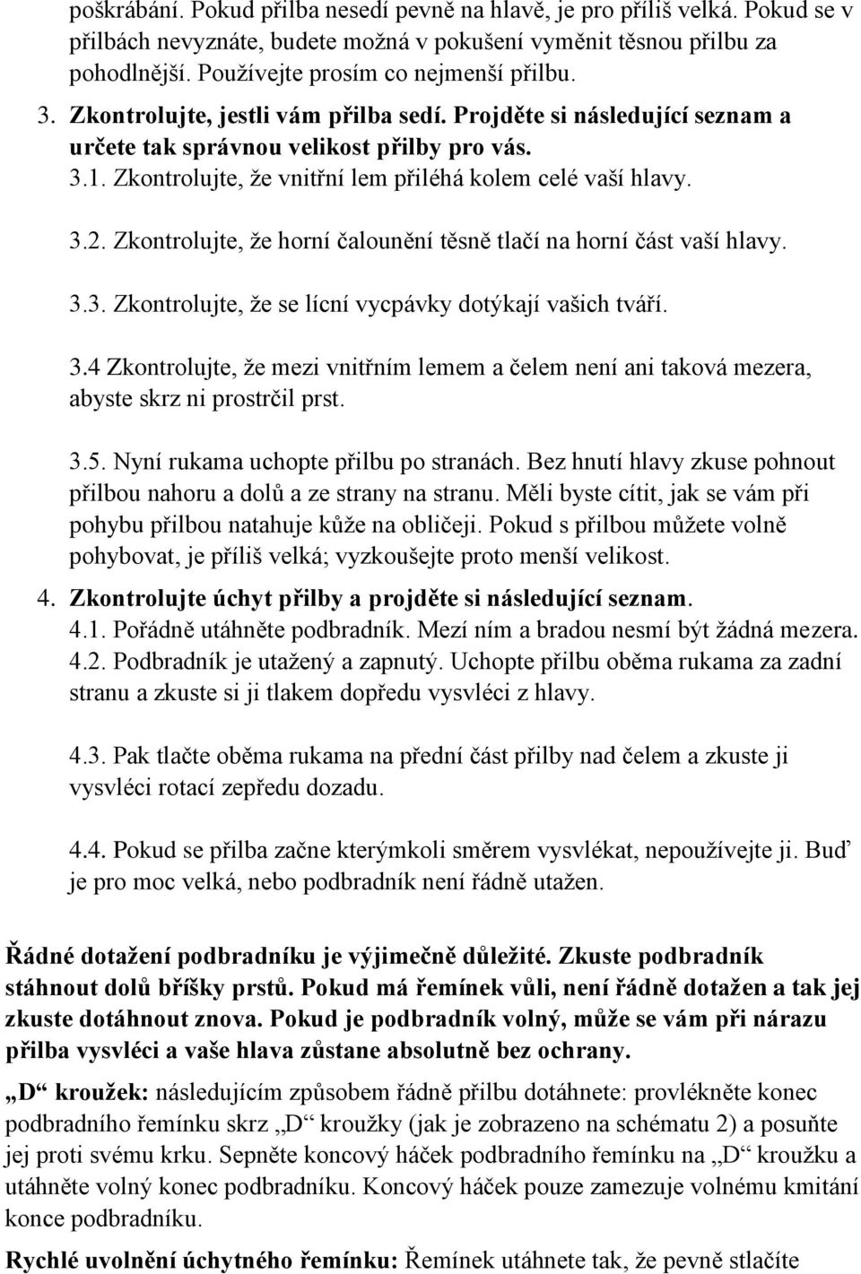 Zkontrolujte, že horní čalounění těsně tlačí na horní část vaší hlavy. 3.3. Zkontrolujte, že se lícní vycpávky dotýkají vašich tváří. 3.4 Zkontrolujte, že mezi vnitřním lemem a čelem není ani taková mezera, abyste skrz ni prostrčil prst.