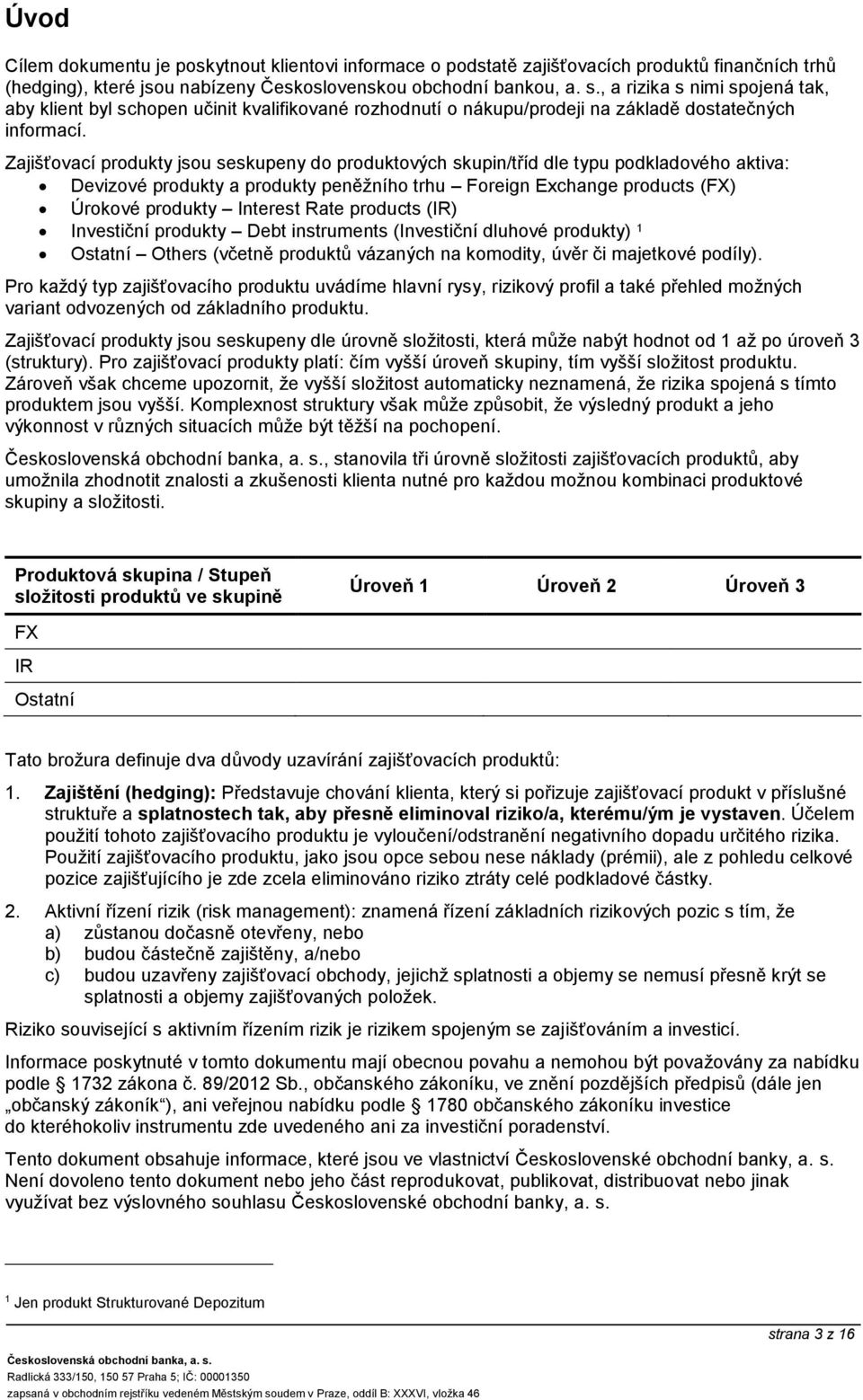 Zajišťovací produkty jsou seskupeny do produktových skupin/tříd dle typu podkladového aktiva: Devizové produkty a produkty peněžního trhu Foreign Exchange products (FX) Úrokové produkty Interest Rate