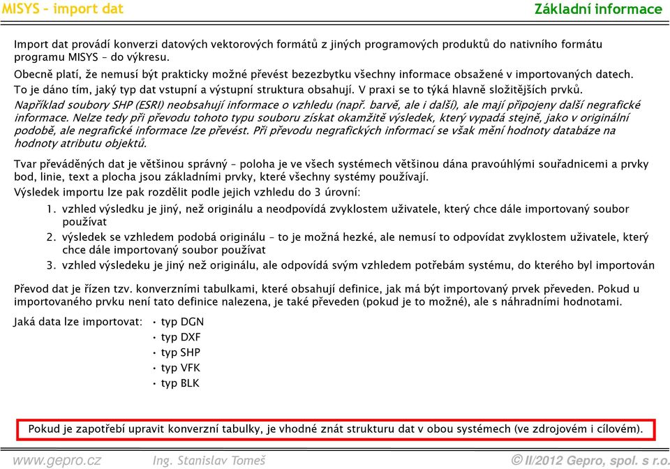 V praxi se to týká hlavně složitějších prvků. Například soubory SHP (ESRI) neobsahují informace o vzhledu (např. barvě, ale i další), ale mají připojeny další negrafické informace.