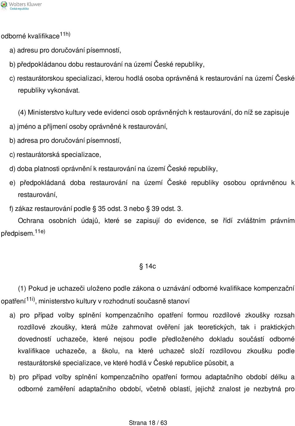 (4) Ministerstvo kultury vede evidenci osob oprávněných k restaurování, do níž se zapisuje a) jméno a příjmení osoby oprávněné k restaurování, b) adresa pro doručování písemností, c) restaurátorská