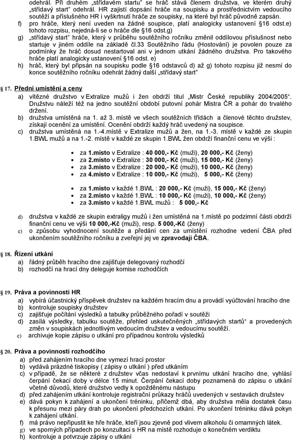 f) pro hráče, který není uveden na žádné soupisce, platí analogicky ustanovení 16 odst.e) tohoto rozpisu, nejedná-li se o hráče dle 16 odst.