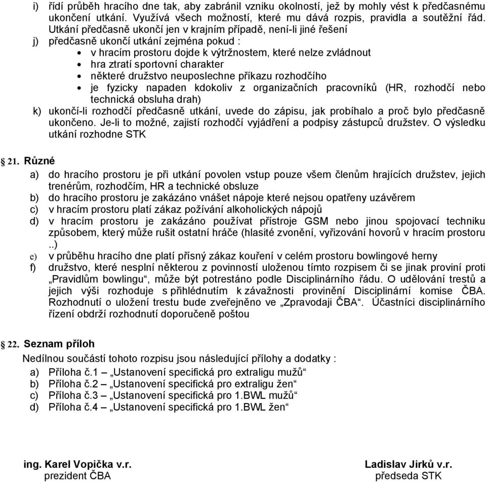 charakter některé družstvo neuposlechne příkazu rozhodčího je fyzicky napaden kdokoliv z organizačních pracovníků (HR, rozhodčí nebo technická obsluha drah) k) ukončí-li rozhodčí předčasně utkání,