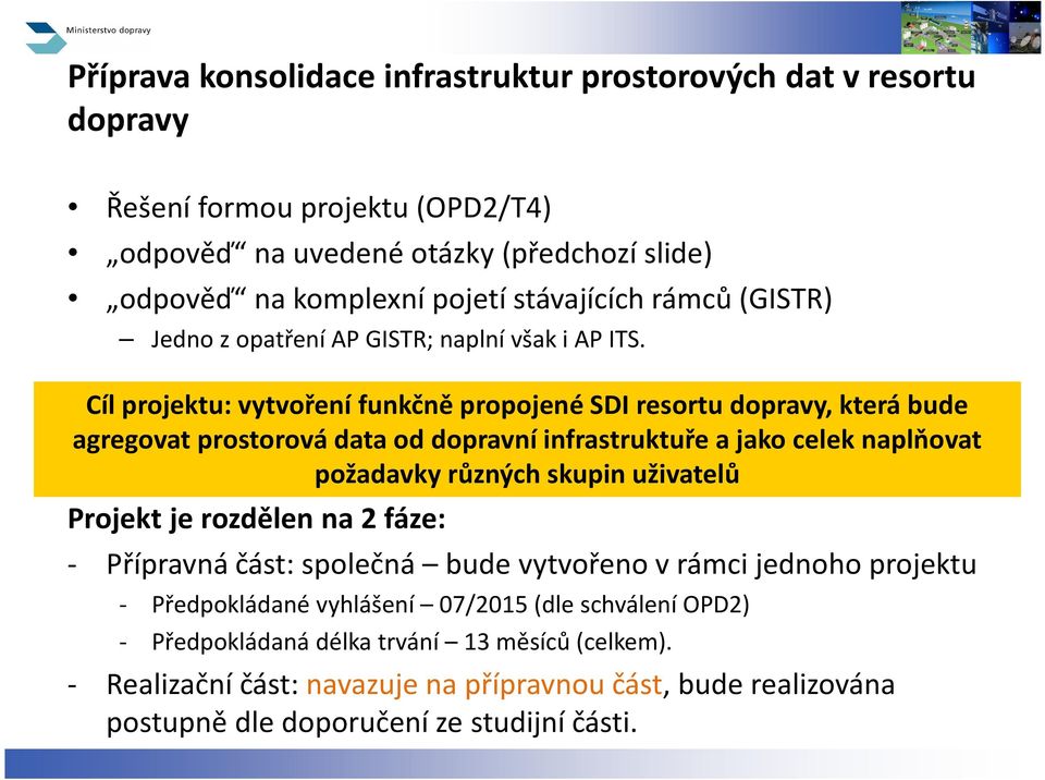 Cíl projektu: vytvoření funkčně propojené SDI resortu dopravy, která bude agregovat prostorová data od dopravní infrastruktuře a jako celek naplňovat požadavky různých skupin uživatelů