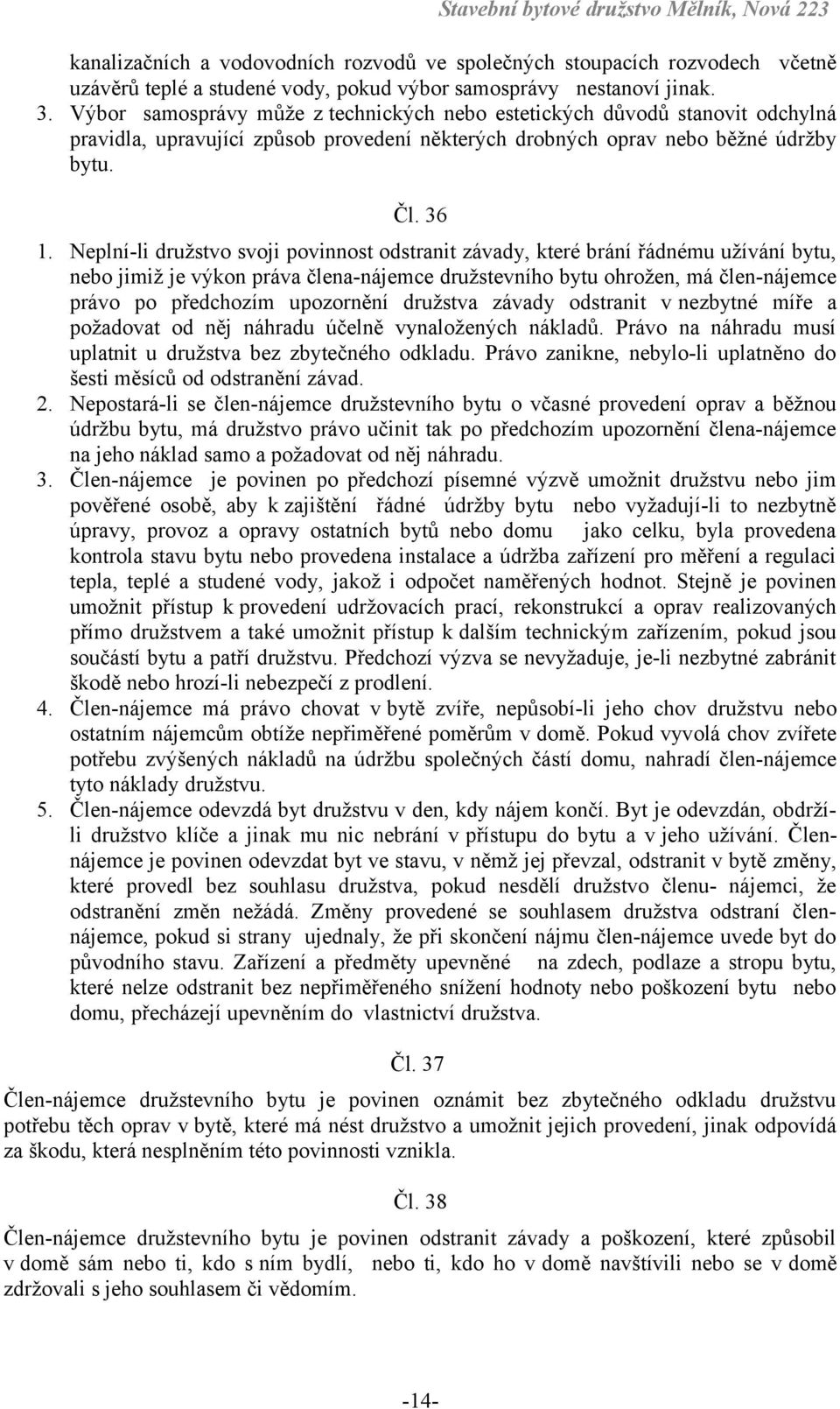 Neplní-li družstvo svoji povinnost odstranit závady, které brání řádnému užívání bytu, nebo jimiž je výkon práva člena-nájemce družstevního bytu ohrožen, má člen-nájemce právo po předchozím