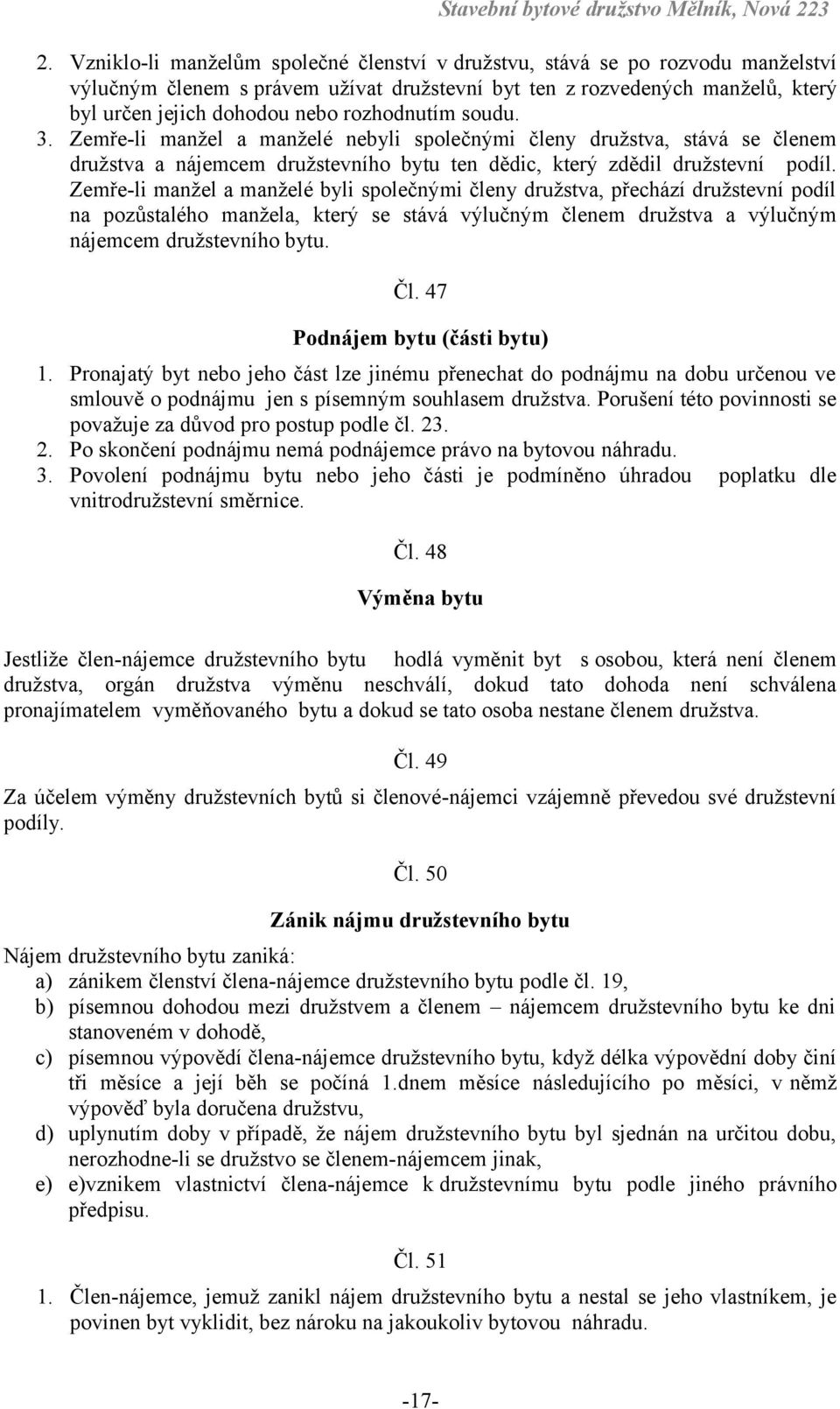 Zemře-li manžel a manželé byli společnými členy družstva, přechází družstevní podíl na pozůstalého manžela, který se stává výlučným členem družstva a výlučným nájemcem družstevního bytu. Čl.