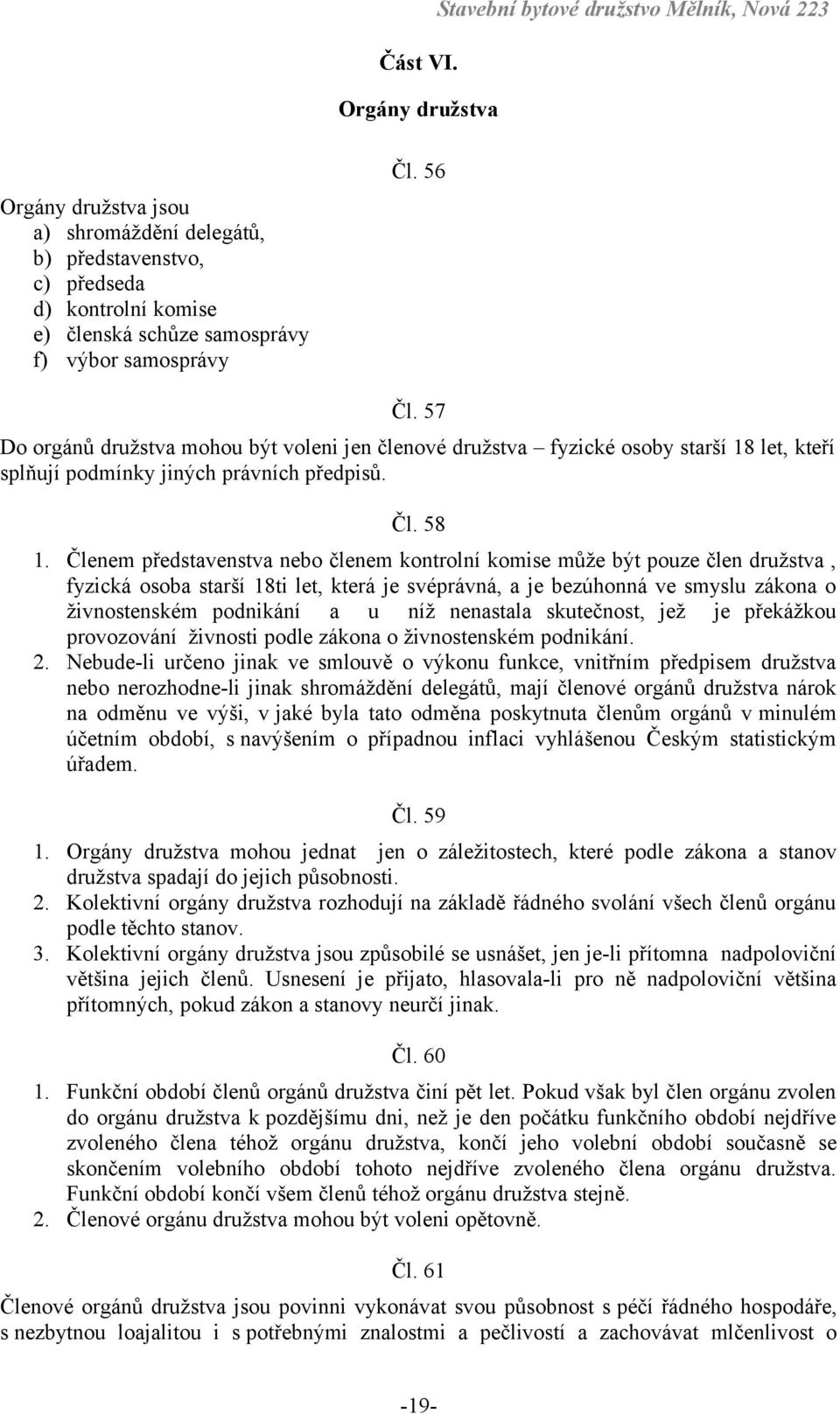 samosprávy Čl. 56 Čl. 57 Do orgánů družstva mohou být voleni jen členové družstva fyzické osoby starší 18 let, kteří splňují podmínky jiných právních předpisů. Čl. 58 1.