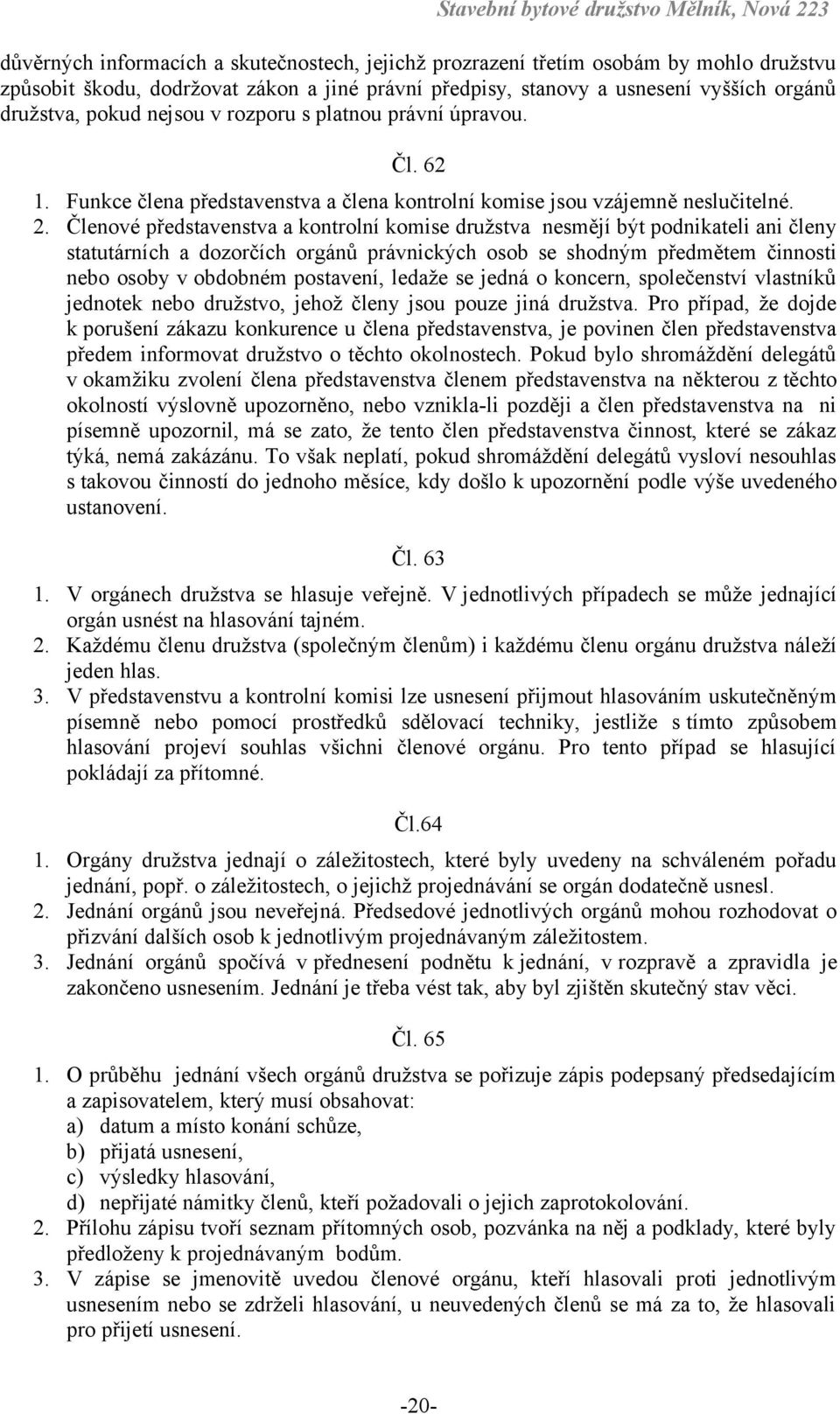 Členové představenstva a kontrolní komise družstva nesmějí být podnikateli ani členy statutárních a dozorčích orgánů právnických osob se shodným předmětem činnosti nebo osoby v obdobném postavení,