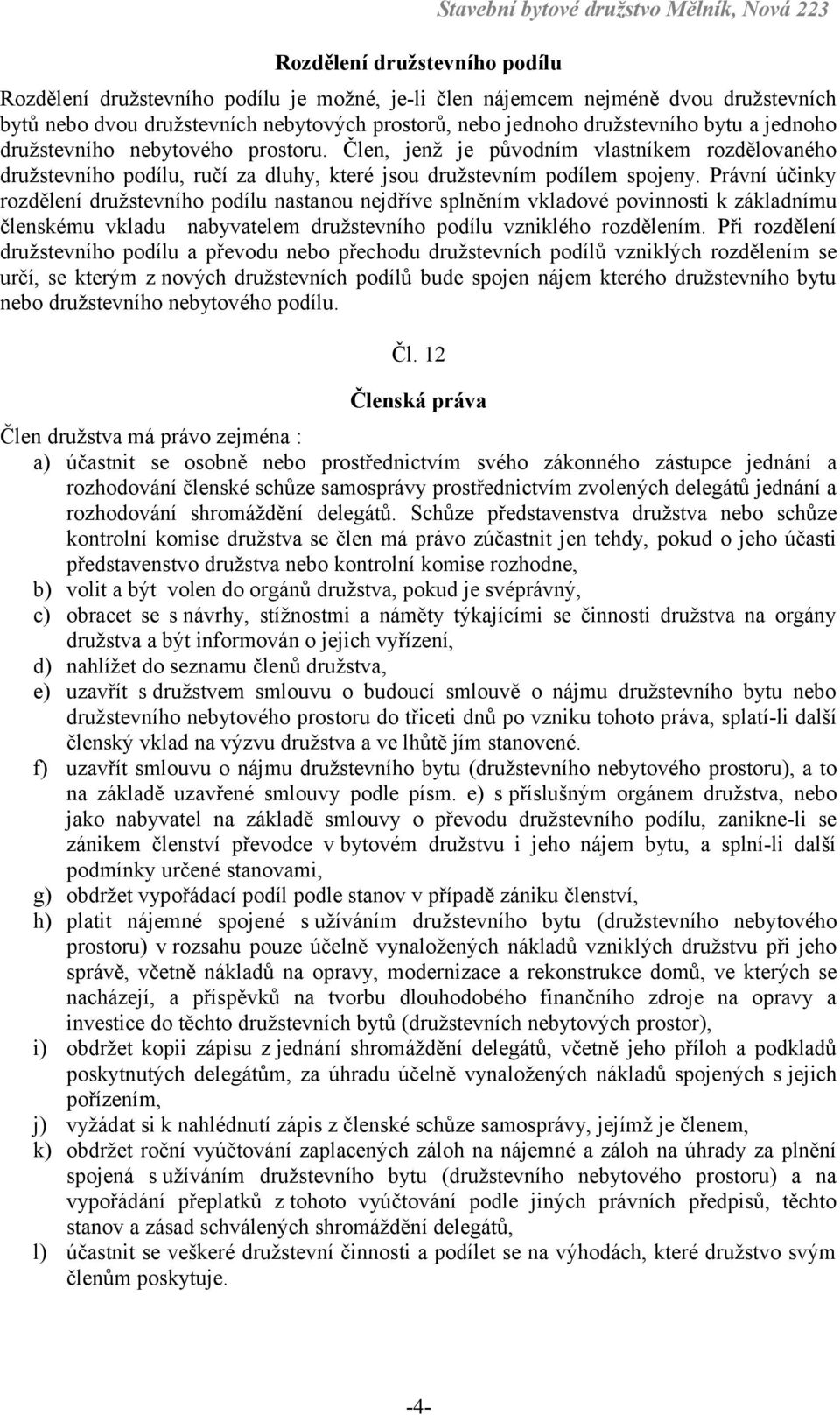 Člen, jenž je původním vlastníkem rozdělovaného družstevního podílu, ručí za dluhy, které jsou družstevním podílem spojeny.