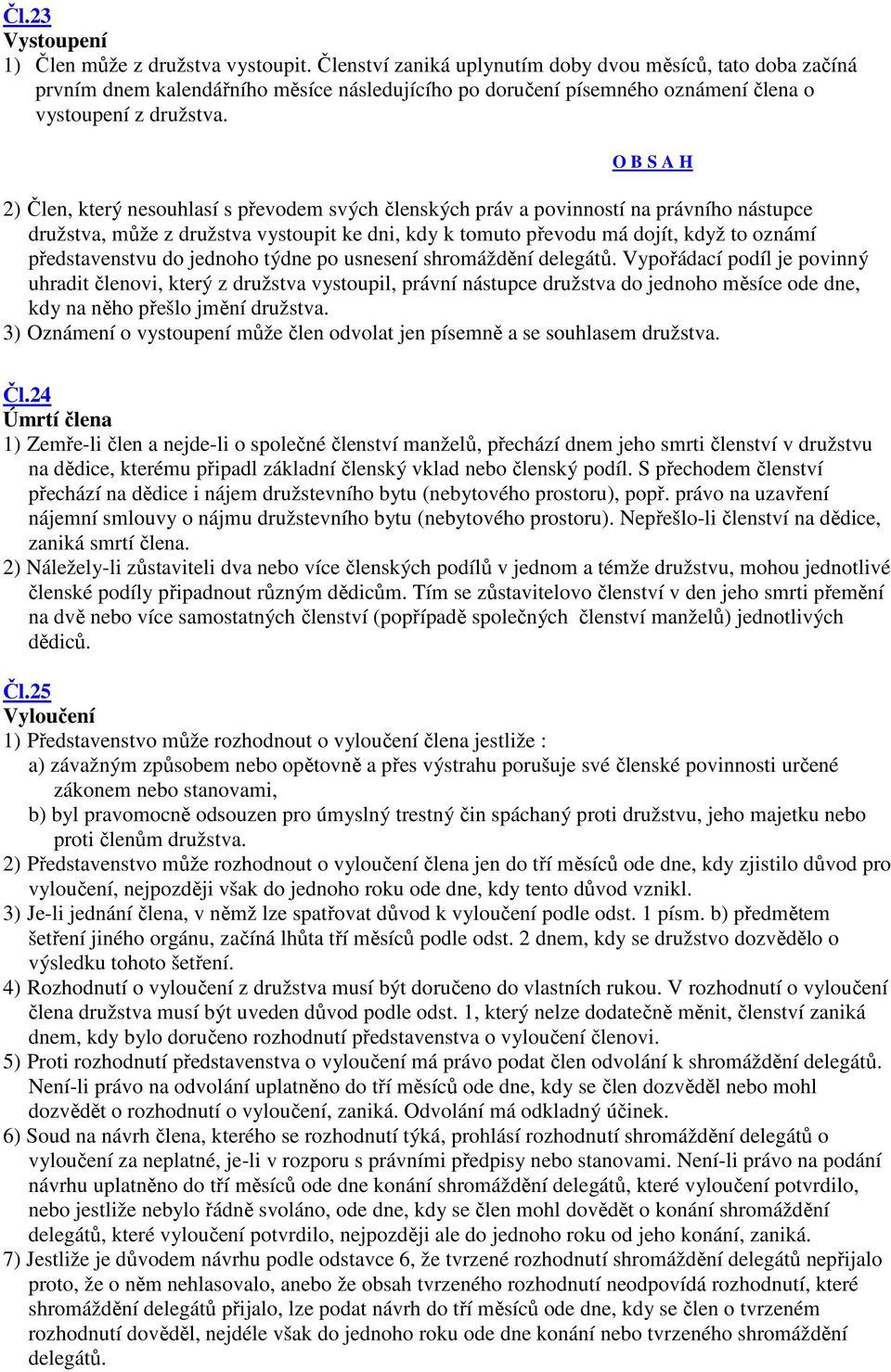 2) Člen, který nesouhlasí s převodem svých členských práv a povinností na právního nástupce družstva, může z družstva vystoupit ke dni, kdy k tomuto převodu má dojít, když to oznámí představenstvu do