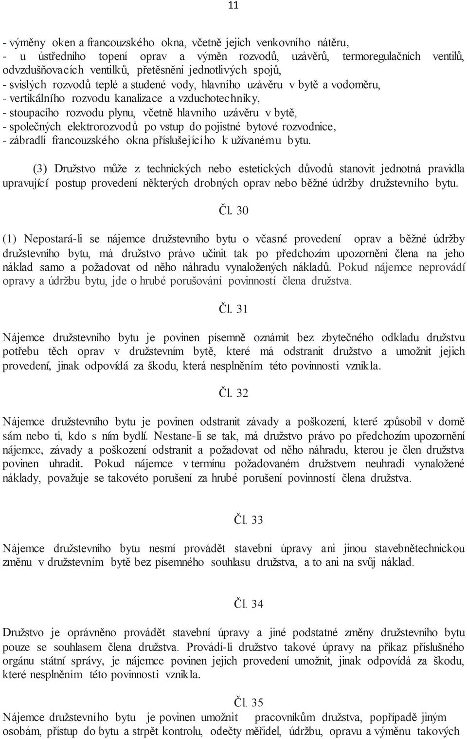 uzávěru v bytě, - společných elektrorozvodů po vstup do pojistné bytové rozvodnice, - zábradlí francouzského okna příslušejícího k užívanému bytu.