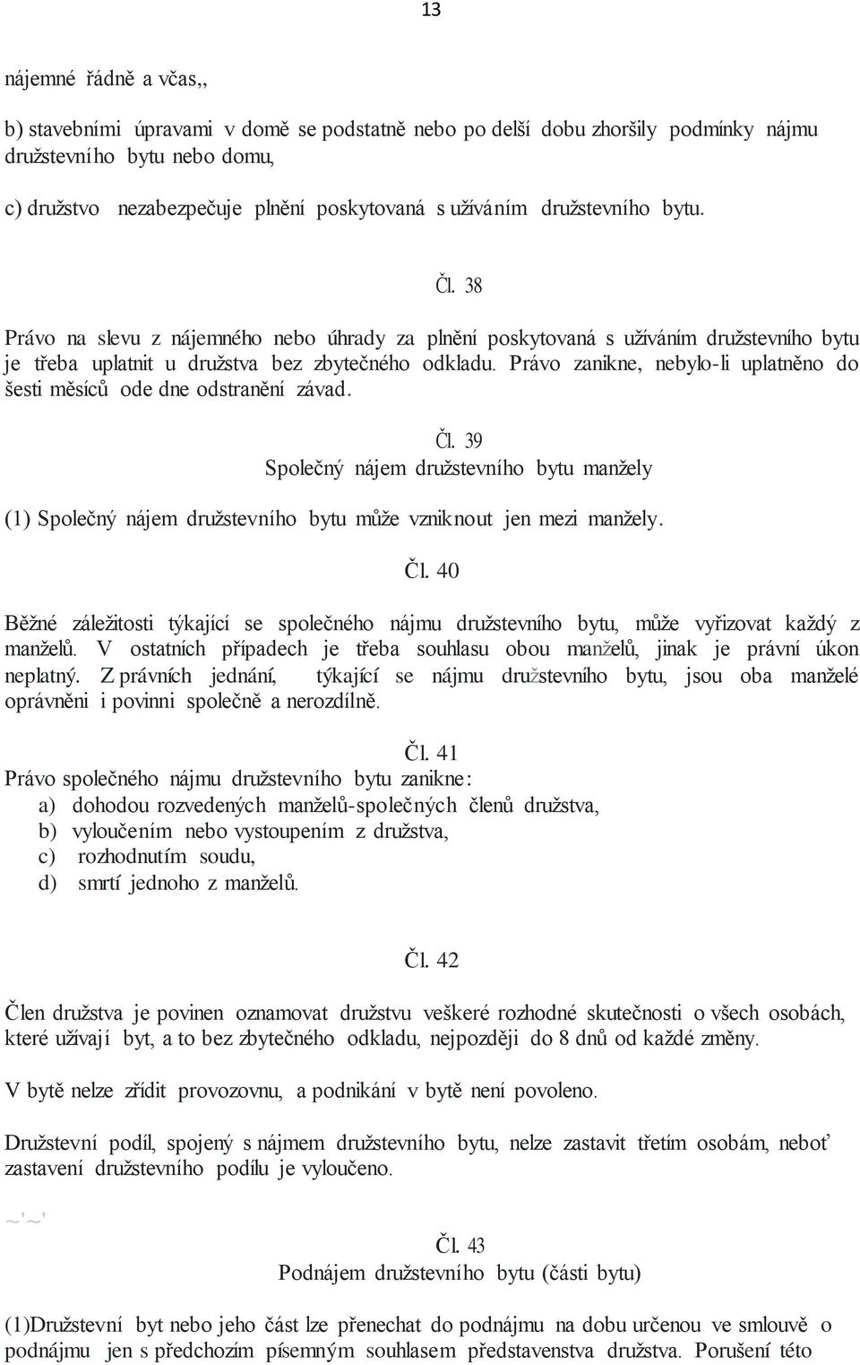 Právo zanikne, nebylo-li uplatněno do šesti měsíců ode dne odstranění závad. Čl. 39 Společný nájem družstevního bytu manžely (1) Společný nájem družstevního bytu může vzniknout jen mezi manžely. Čl. 40 Běžné záležitosti týkající se společného nájmu družstevního bytu, může vyřizovat každý z manželů.