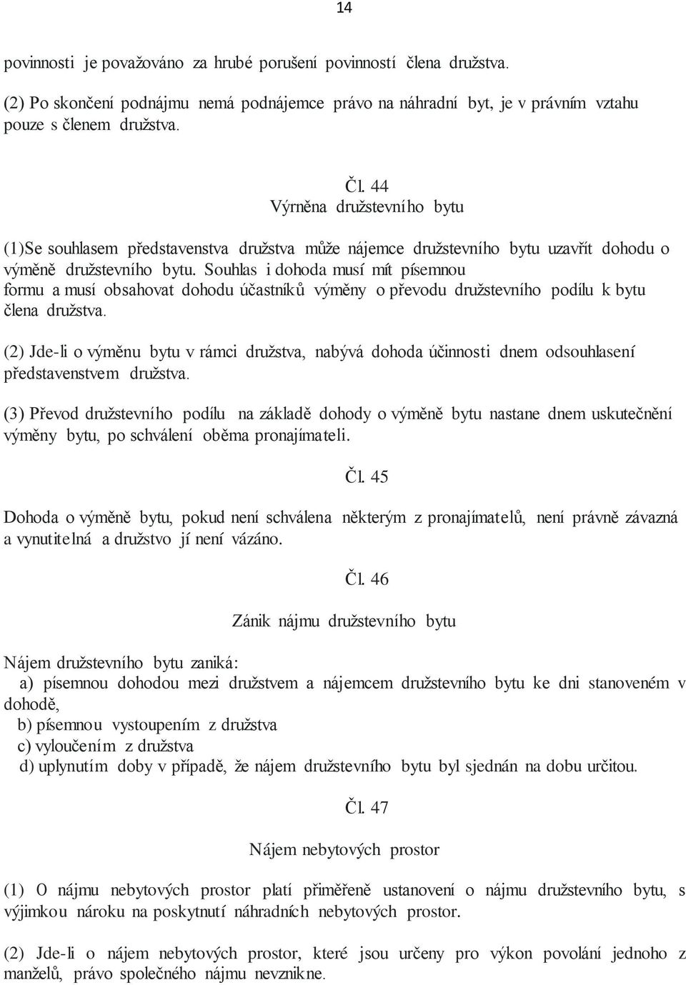 Souhlas i dohoda musí mít písemnou formu a musí obsahovat dohodu účastníků výměny o převodu družstevního podílu k bytu člena družstva.