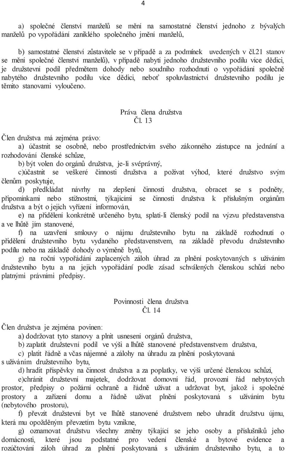 21 stanov se mění společné členství manželů), v případě nabytí jednoho družstevního podílu více dědici, je družstevní podíl předmětem dohody nebo soudního rozhodnutí o vypořádání společně nabytého