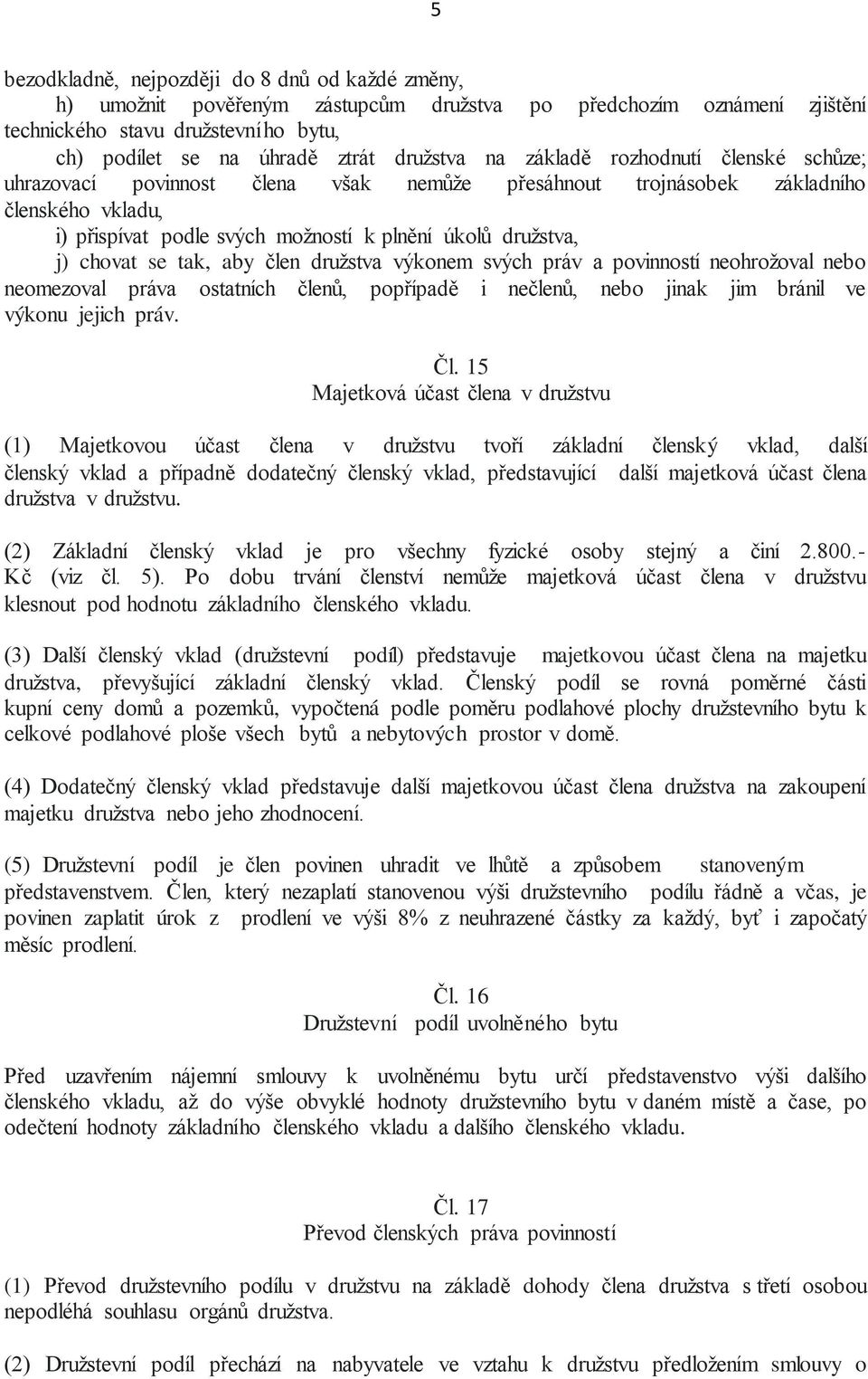 se tak, aby člen družstva výkonem svých práv a povinností neohrožoval nebo neomezoval práva ostatních členů, popřípadě i nečlenů, nebo jinak jim bránil ve výkonu jejich práv. Čl.