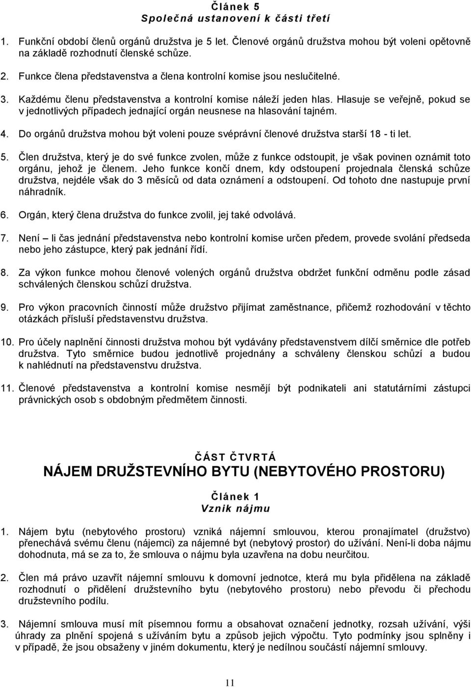 Hlasuje se veřejně, pokud se v jednotlivých případech jednající orgán neusnese na hlasování tajném. 4. Do orgánů družstva mohou být voleni pouze svéprávní členové družstva starší 18 - ti let. 5.