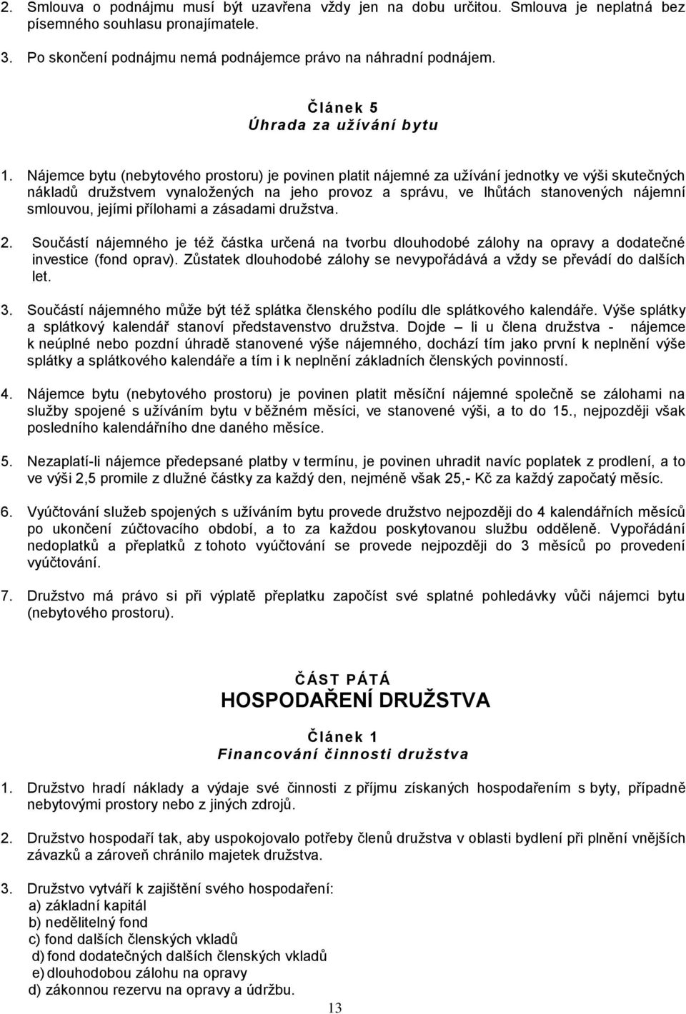 Nájemce bytu (nebytového prostoru) je povinen platit nájemné za užívání jednotky ve výši skutečných nákladů družstvem vynaložených na jeho provoz a správu, ve lhůtách stanovených nájemní smlouvou,