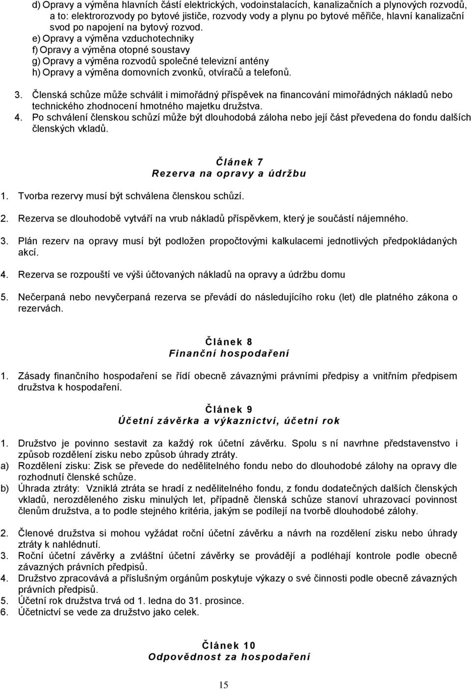 e) Opravy a výměna vzduchotechniky f) Opravy a výměna otopné soustavy g) Opravy a výměna rozvodů společné televizní antény h) Opravy a výměna domovních zvonků, otvíračů a telefonů. 3.