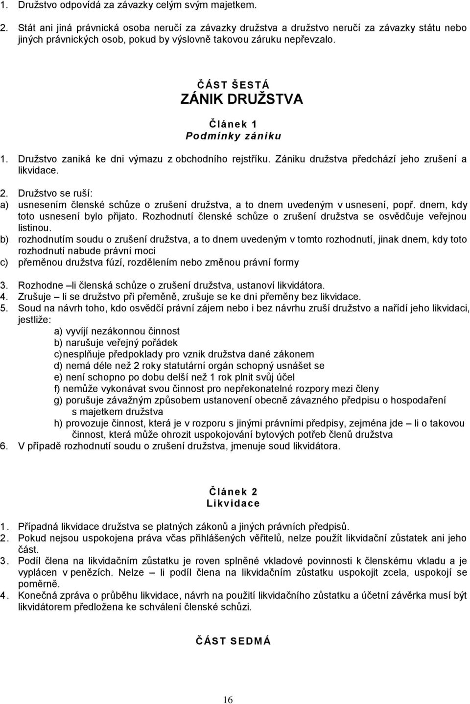 ČÁST ŠEST Á ZÁNIK DRUŽSTVA Článek 1 Podmínky zániku 1. Družstvo zaniká ke dni výmazu z obchodního rejstříku. Zániku družstva předchází jeho zrušení a likvidace. 2.