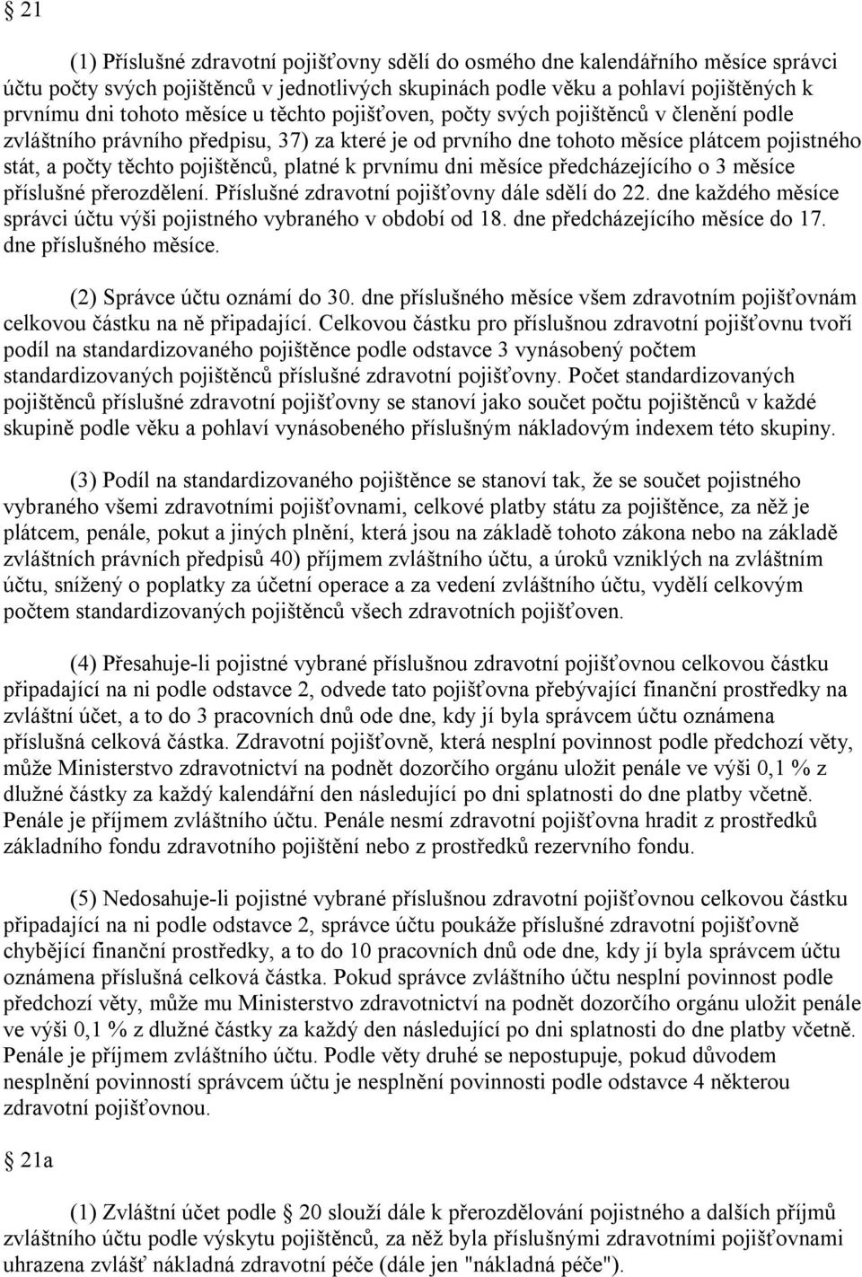 prvnímu dni měsíce předcházejícího o 3 měsíce příslušné přerozdělení. Příslušné zdravotní pojišťovny dále sdělí do 22. dne každého měsíce správci účtu výši pojistného vybraného v období od 18.